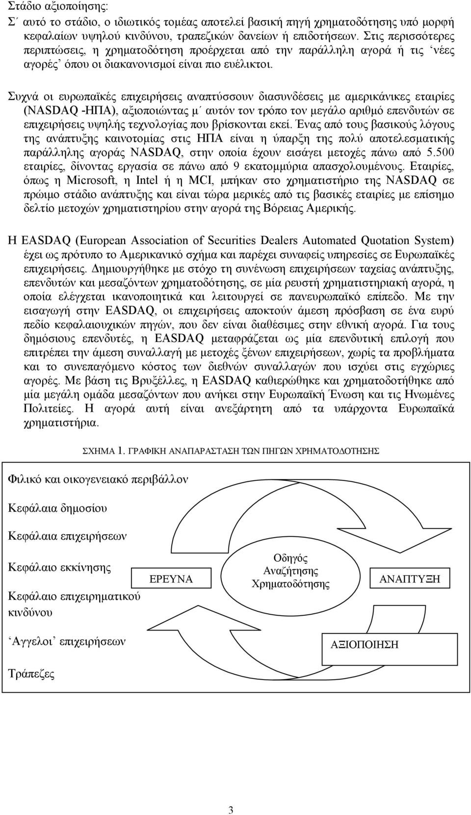 Συχνά οι ευρωπαϊκές επιχειρήσεις αναπτύσσουν διασυνδέσεις με αμερικάνικες εταιρίες (NASDAQ -ΗΠΑ), αξιοποιώντας μ αυτόν τον τρόπο τον μεγάλο αριθμό επενδυτών σε επιχειρήσεις υψηλής τεχνολογίας που