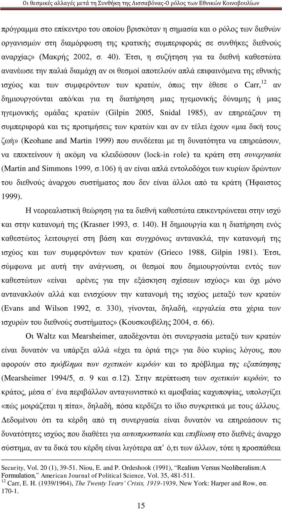 δημιουργούνται από/και για τη διατήρηση μιας ηγεμονικής δύναμης ή μιας ηγεμονικής ομάδας κρατών (Gilpin 2005, Snidal 1985), αν επηρεάζουν τη συμπεριφορά και τις προτιμήσεις των κρατών και αν εν τέλει