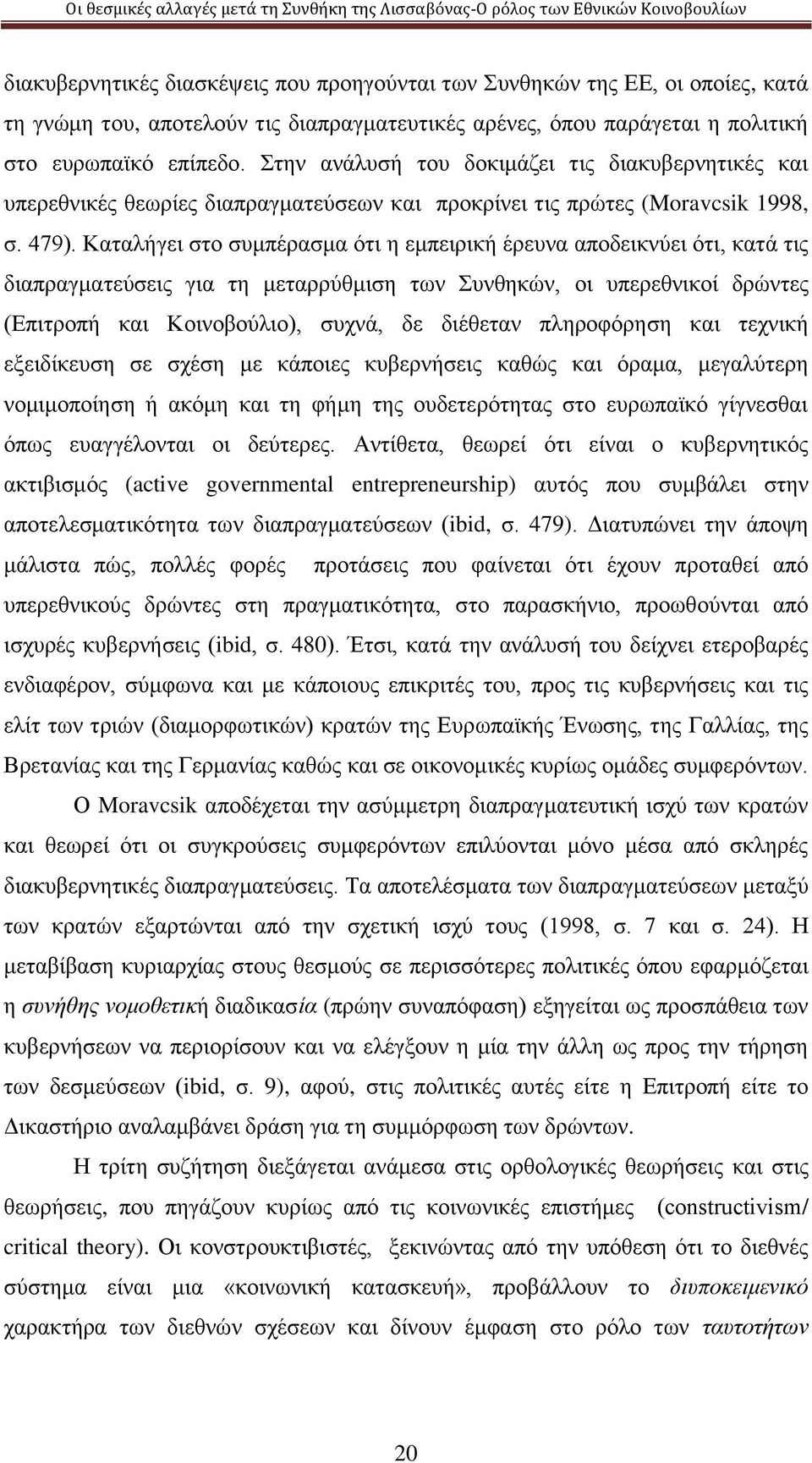 Καταλήγει στο συμπέρασμα ότι η εμπειρική έρευνα αποδεικνύει ότι, κατά τις διαπραγματεύσεις για τη μεταρρύθμιση των Συνθηκών, οι υπερεθνικοί δρώντες (Επιτροπή και Κοινοβούλιο), συχνά, δε διέθεταν