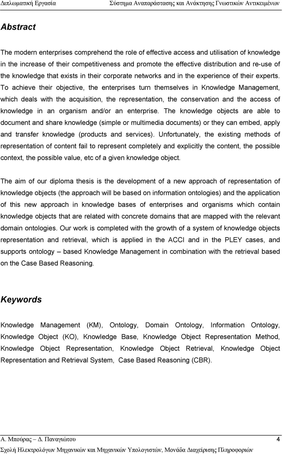 To achieve their objective, the enterprises turn themselves in Knowledge Management, which deals with the acquisition, the representation, the conservation and the access of knowledge in an organism