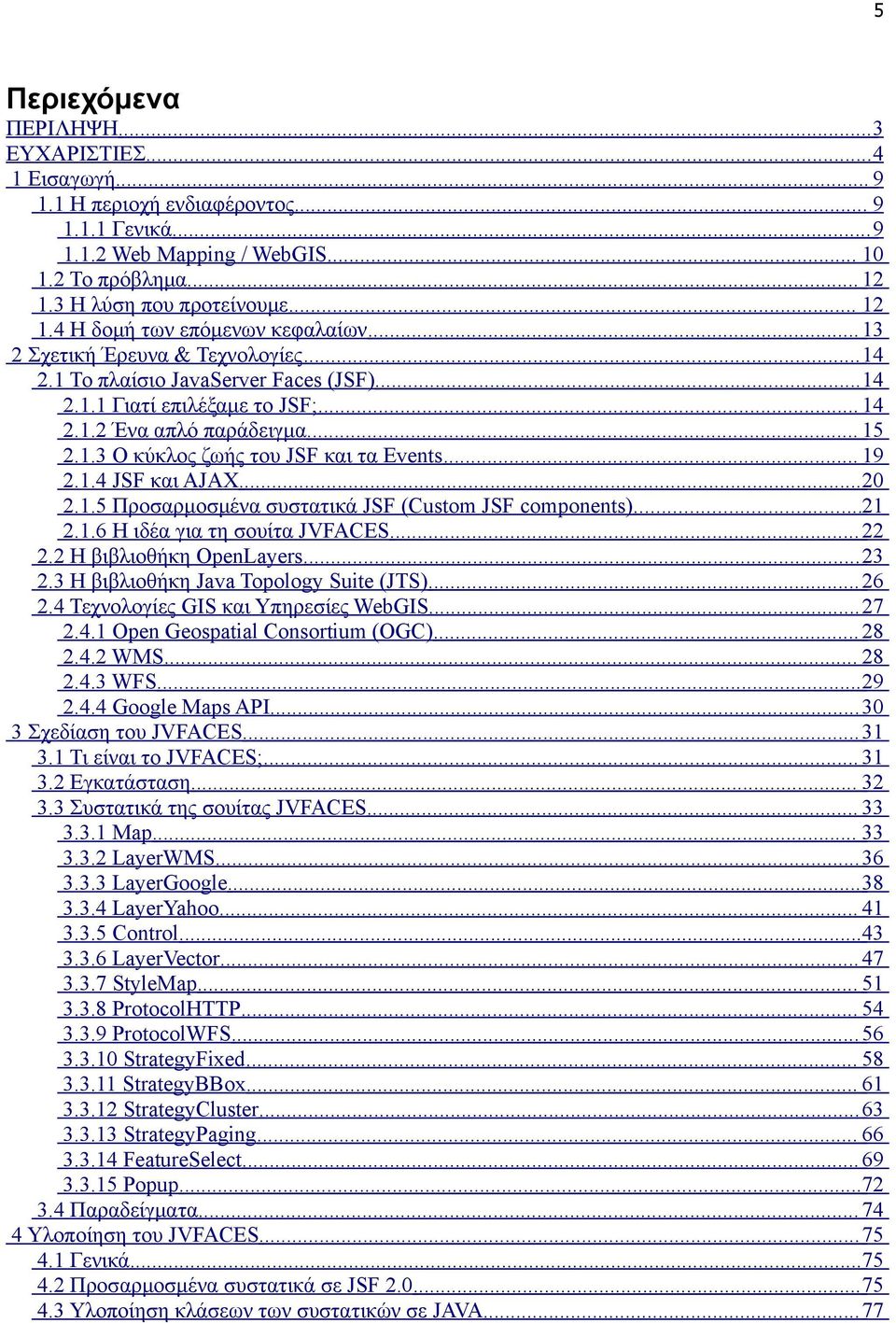 .. 15 2.1.3 O κύκλος ζωής του JSF και τα Events... 19 2.1.4 JSF και AJAX... 20 2.1.5 Προσαρμοσμένα συστατικά JSF (Custom JSF components)...21 2.1.6 Η ιδέα για τη σουίτα JVFACES... 22 2.