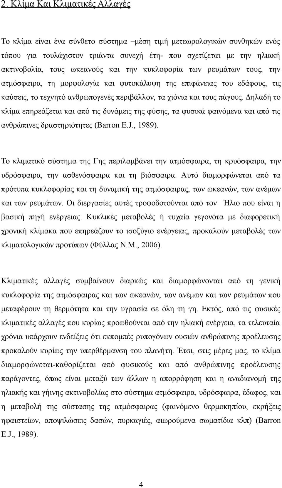 Δηλαδή το κλίμα επηρεάζεται και από τις δυνάμεις της φύσης, τα φυσικά φαινόμενα και από τις ανθρώπινες δραστηριότητες (Barron E.J., 1989).