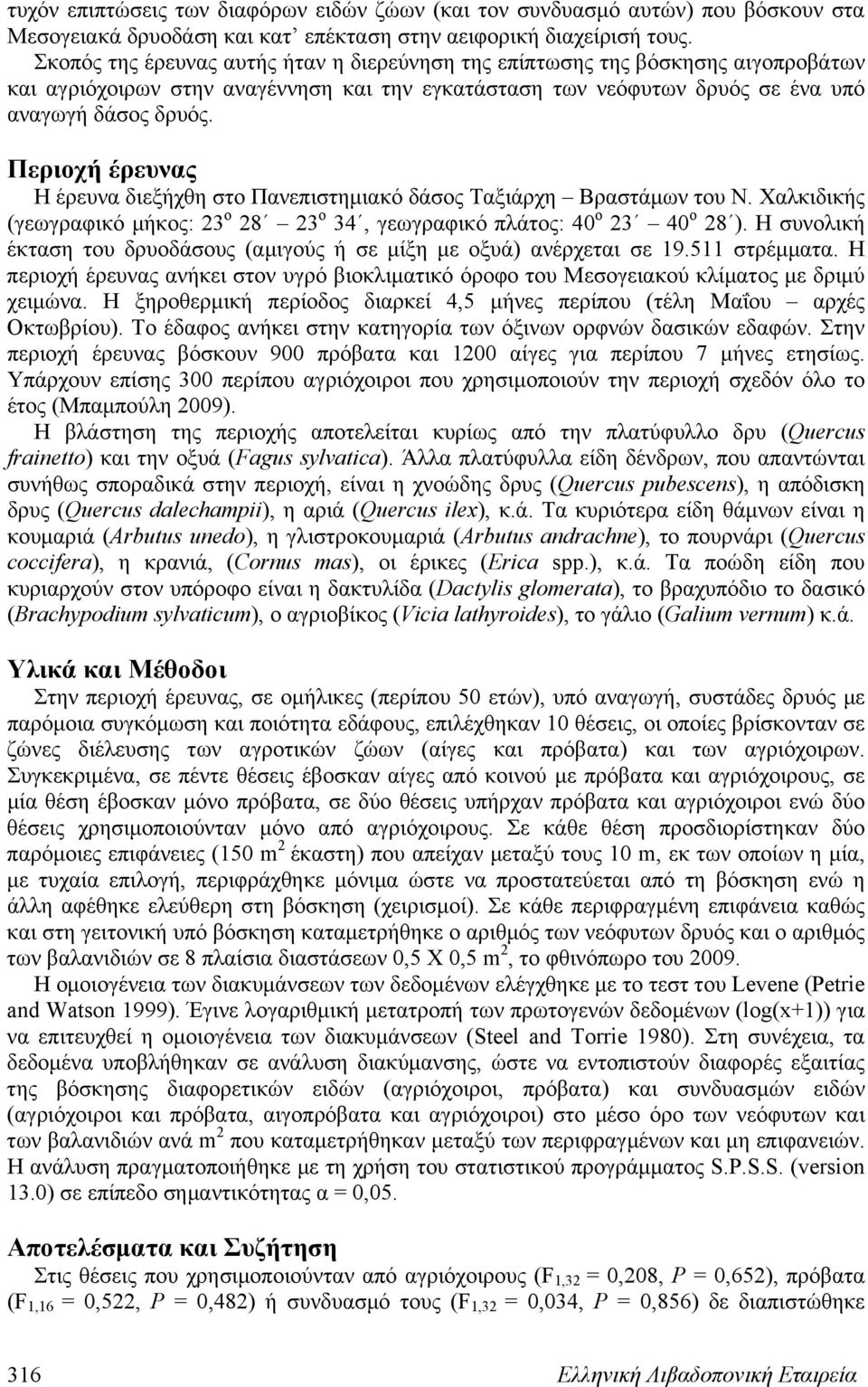 Περιοχή έρευνας Η έρευνα διεξήχθη στο Πανεπιστημιακό δάσος Ταξιάρχη Βραστάμων του Ν. Χαλκιδικής (γεωγραφικό μήκος: 23 ο 28 23 ο 34, γεωγραφικό πλάτος: 40 ο 23 40 ο 28 ).