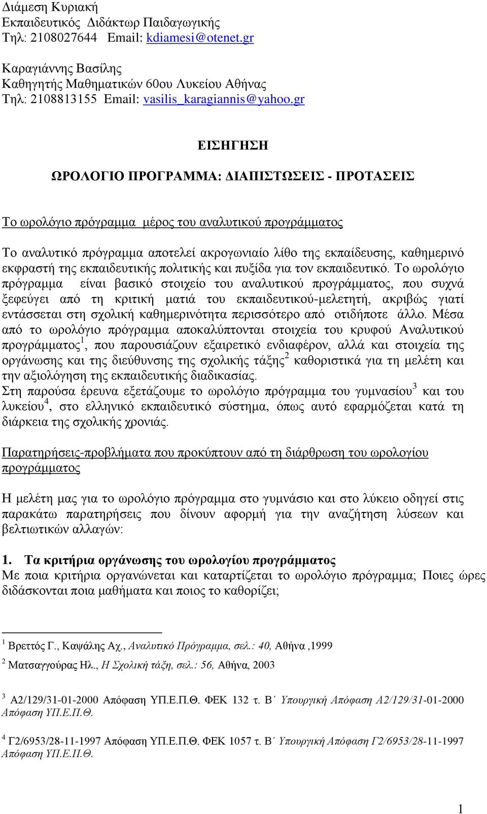 gr ΕΙΣΗΓΗΣΗ ΩΡΟΛΟΓΙΟ ΠΡΟΓΡΑΜΜΑ: ΔΙΑΠΙΣΤΩΣΕΙΣ - ΠΡΟΤΑΣΕΙΣ Το ωρολόγιο πρόγραμμα μέρος του αναλυτικού προγράμματος Το αναλυτικό πρόγραμμα αποτελεί ακρογωνιαίο λίθο της εκπαίδευσης, καθημερινό εκφραστή