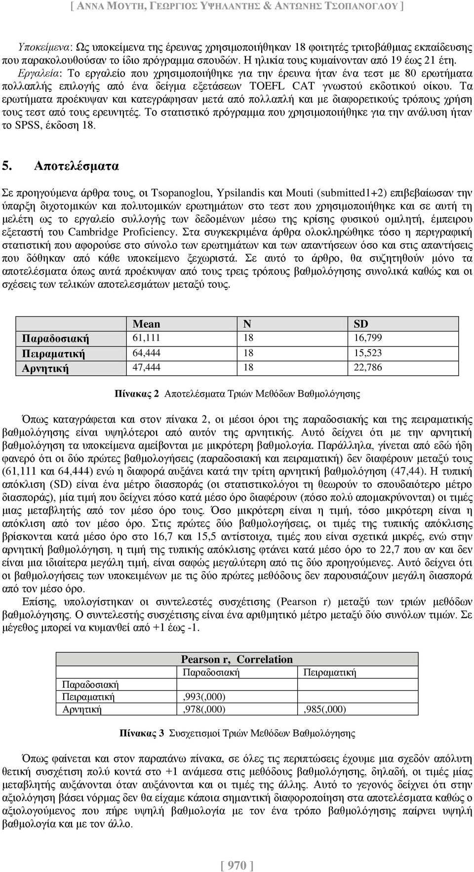 Εργαλεία: Το εργαλείο που χρησιμοποιήθηκε για την έρευνα ήταν ένα τεστ με 80 ερωτήματα πολλαπλής επιλογής από ένα δείγμα εξετάσεων TOEFL CAT γνωστού εκδοτικού οίκου.