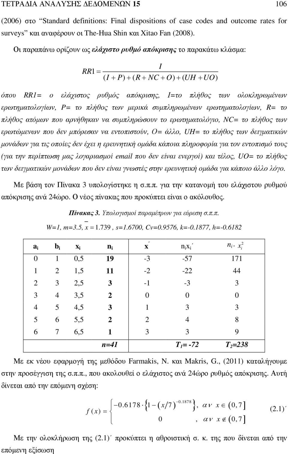 το πλήθος των µερικά συµπληρωµένων ερωτηµατολογίων, R= το πλήθος ατόµων που αρνήθηκαν να συµπληρώσουν το ερωτηµατολόγιο, NC= το πλήθος των ερωτώµενων που δεν µπόρεσαν να εντοπιστούν, Ο= άλλο, UH= το