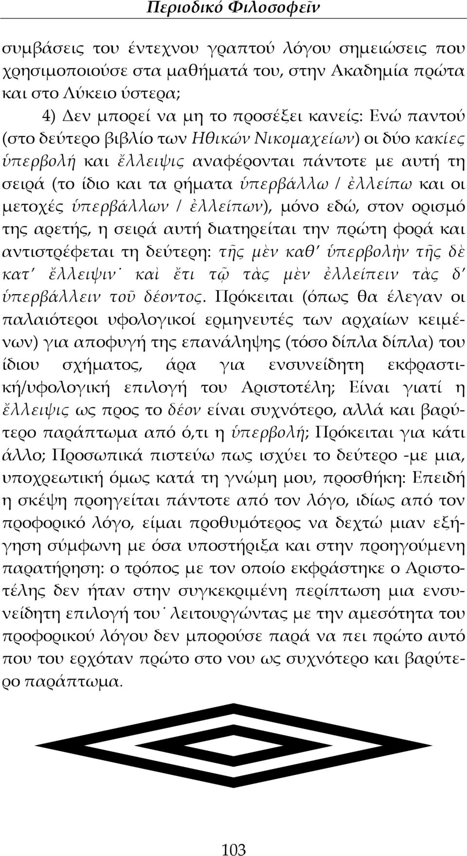 ορισμό της αρετής, η σειρά αυτή διατηρείται την πρώτη φορά και αντιστρέφεται τη δεύτερη: τῆς μὲν καθ ὑπερβολὴν τῆς δὲ κατ ἔλλειψιν καὶ ἔτι τῷ τὰς μὲν ἐλλείπειν τὰς δ ὑπερβάλλειν τοῦ δέοντος.