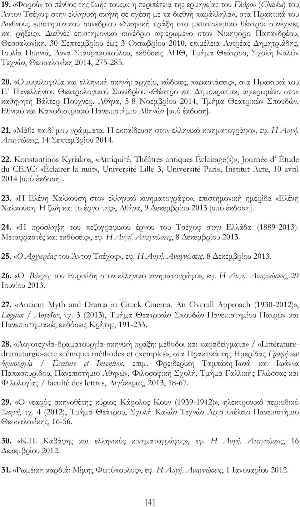 Διεθνές επιστημονικό συνέδριο αφιερωμένο στον Νικηφόρο Παπανδρέου, Θεσσαλονίκη, 30 Σεπτεμβρίου έως 3 Οκτωβρίου 2010, επιμέλεια Αντρέας Δημητριάδης, Ιουλία Πιπινιά, Άννα Σταυρακοπούλου, εκδόσεις ΑΠΘ,