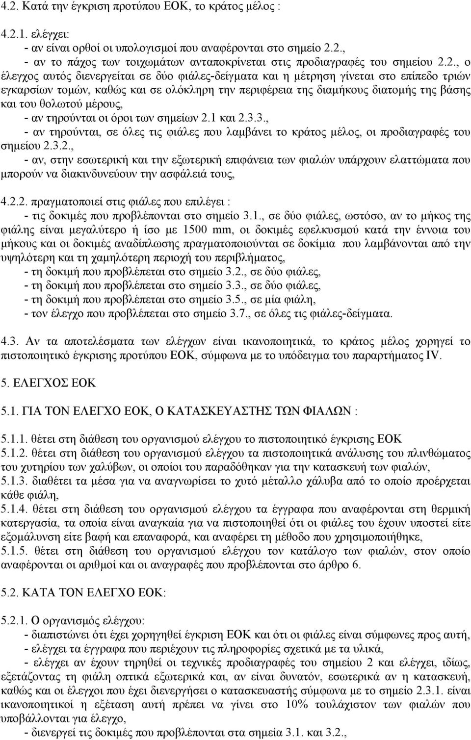 µέρους, - αν τηρούνται οι όροι των σηµείων 2.1 και 2.3.3., - αν τηρούνται, σε όλες τις φιάλες που λαµβάνει το κράτος µέλος, οι προδιαγραφές του σηµείου 2.3.2., - αν, στην εσωτερική και την εξωτερική επιφάνεια των φιαλών υπάρχουν ελαττώµατα που µπορούν να διακινδυνεύουν την ασφάλειά τους, 4.