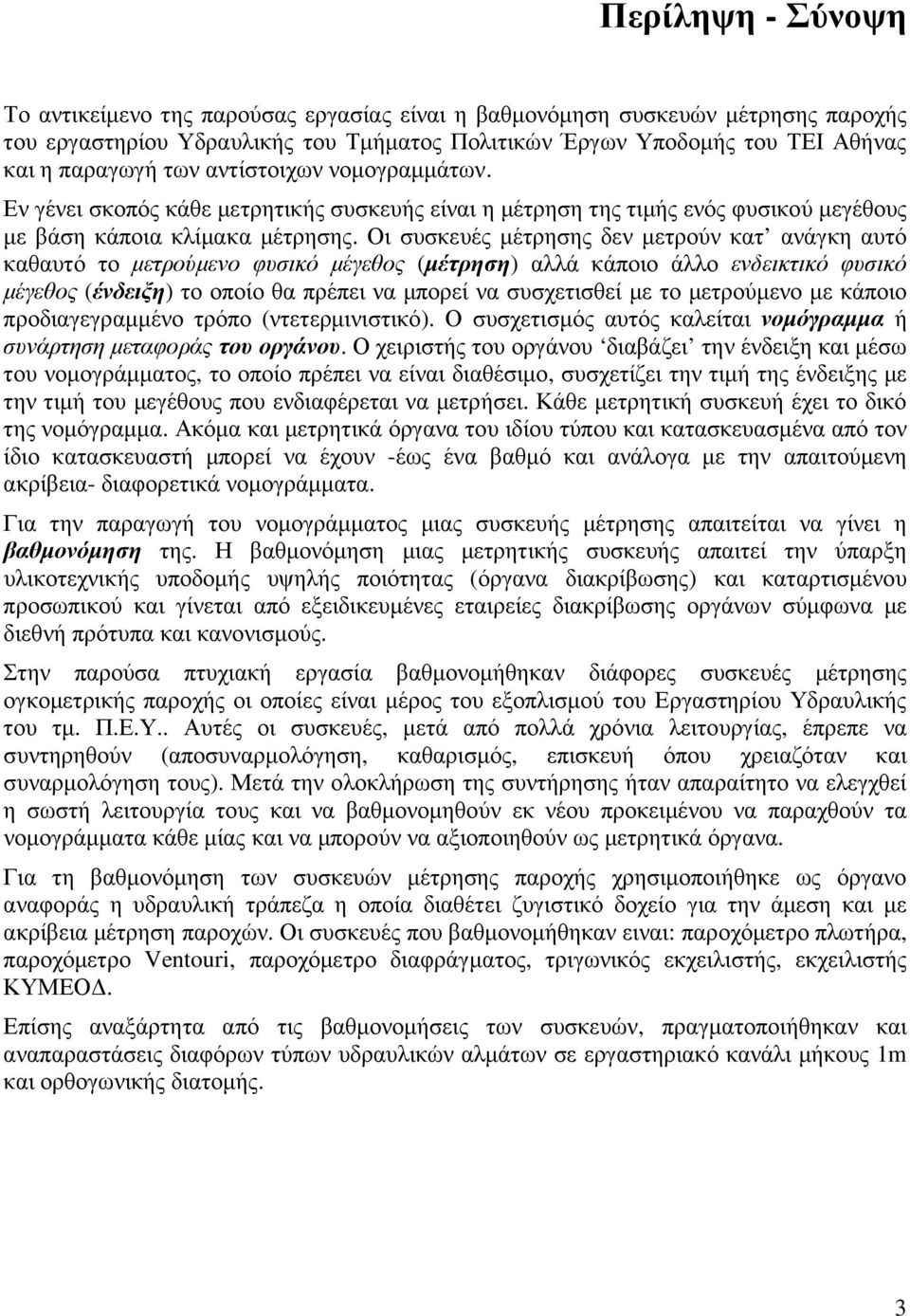 Οι συσκευές µέτρησης δεν µετρούν κατ ανάγκη αυτό καθαυτό το µετρούµενο φυσικό µέγεθος (µέτρηση) αλλά κάποιο άλλο ενδεικτικό φυσικό µέγεθος (ένδειξη) το οποίο θα πρέπει να µπορεί να συσχετισθεί µε το