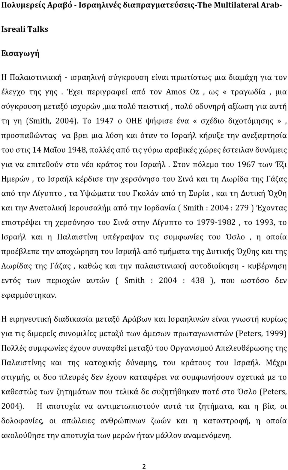 Το 1947 ο ΟΗΕ ψήφισε ένα «σχέδιο διχοτόμησης», προσπαθώντας να βρει μια λύση και όταν το Ισραήλ κήρυξε την ανεξαρτησία του στις 14 Μαΐου 1948, πολλές από τις γύρω αραβικές χώρες έστειλαν δυνάμεις για