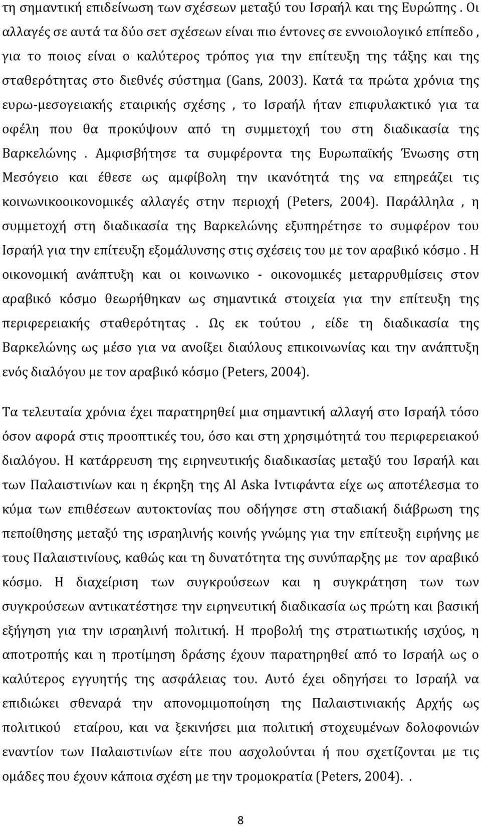 Κατά τα πρώτα χρόνια της ευρω- μεσογειακής εταιρικής σχέσης, το Ισραήλ ήταν επιφυλακτικό για τα οφέλη που θα προκύψουν από τη συμμετοχή του στη διαδικασία της Βαρκελώνης.