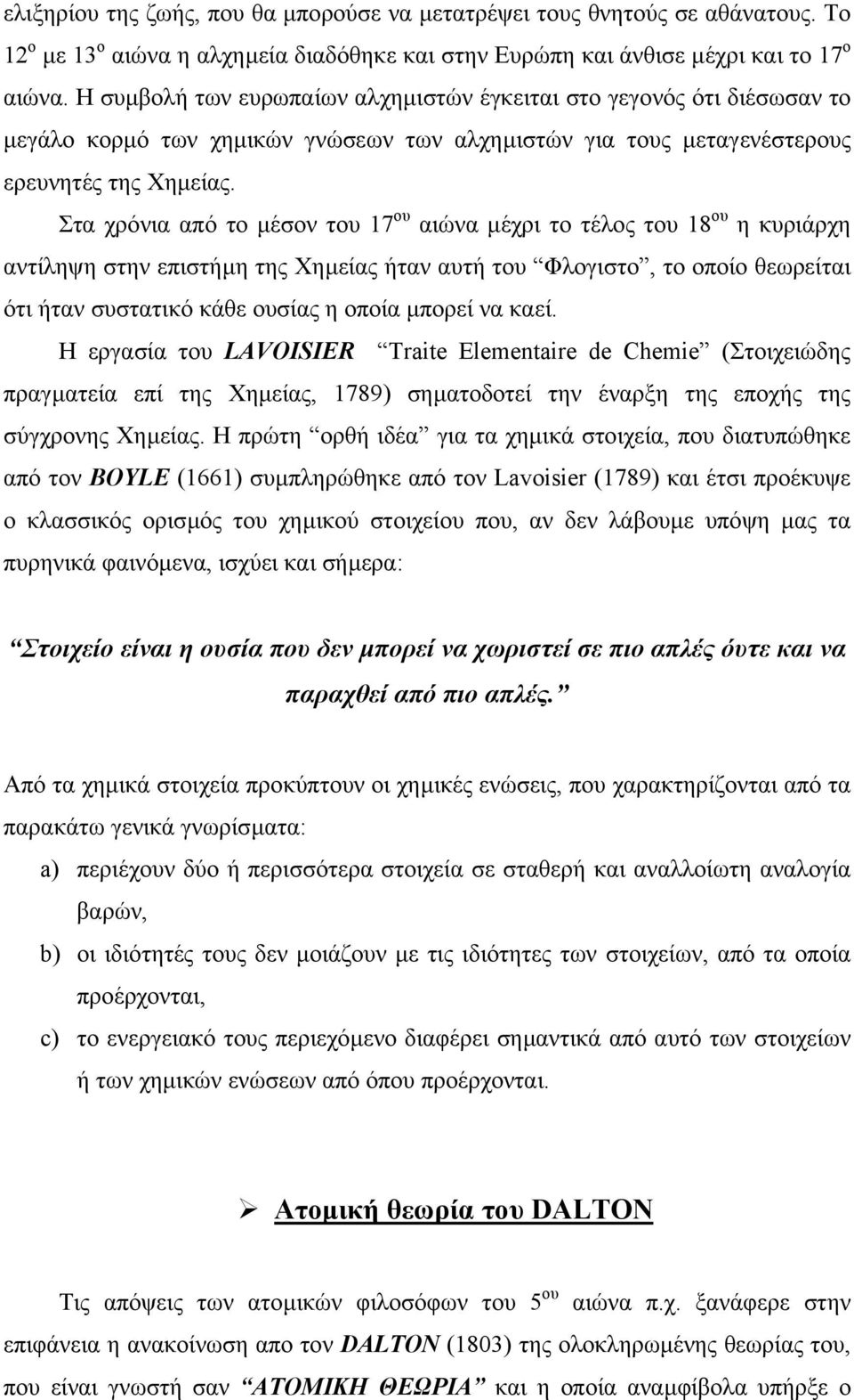 Στα χρόνια από το µέσον του 17 ου αιώνα µέχρι το τέλος του 18 ου η κυριάρχη αντίληψη στην επιστήµη της Χηµείας ήταν αυτή του Φλογιστο, το οποίο θεωρείται ότι ήταν συστατικό κάθε ουσίας η οποία µπορεί