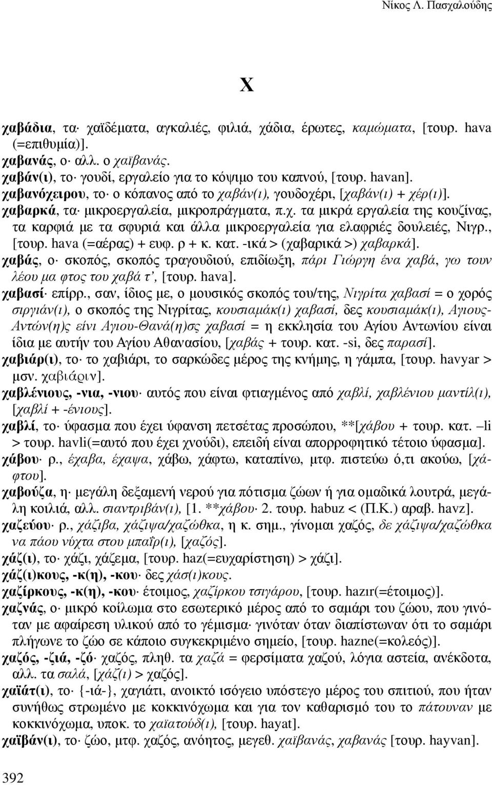 , [τουρ. hava (=αέρας) + ευφ. ρ + κ. κατ. -ικά > (χαβαρικά >) χαβαρκά]. χαβάς, ο σκοπός, σκοπός τραγουδιού, επιδίωξη, πάρι Γιώργη ένα χαβά, γω τουν λέου µα φτος του χαβά τ, [τουρ. hava]. χαβασί επίρρ.