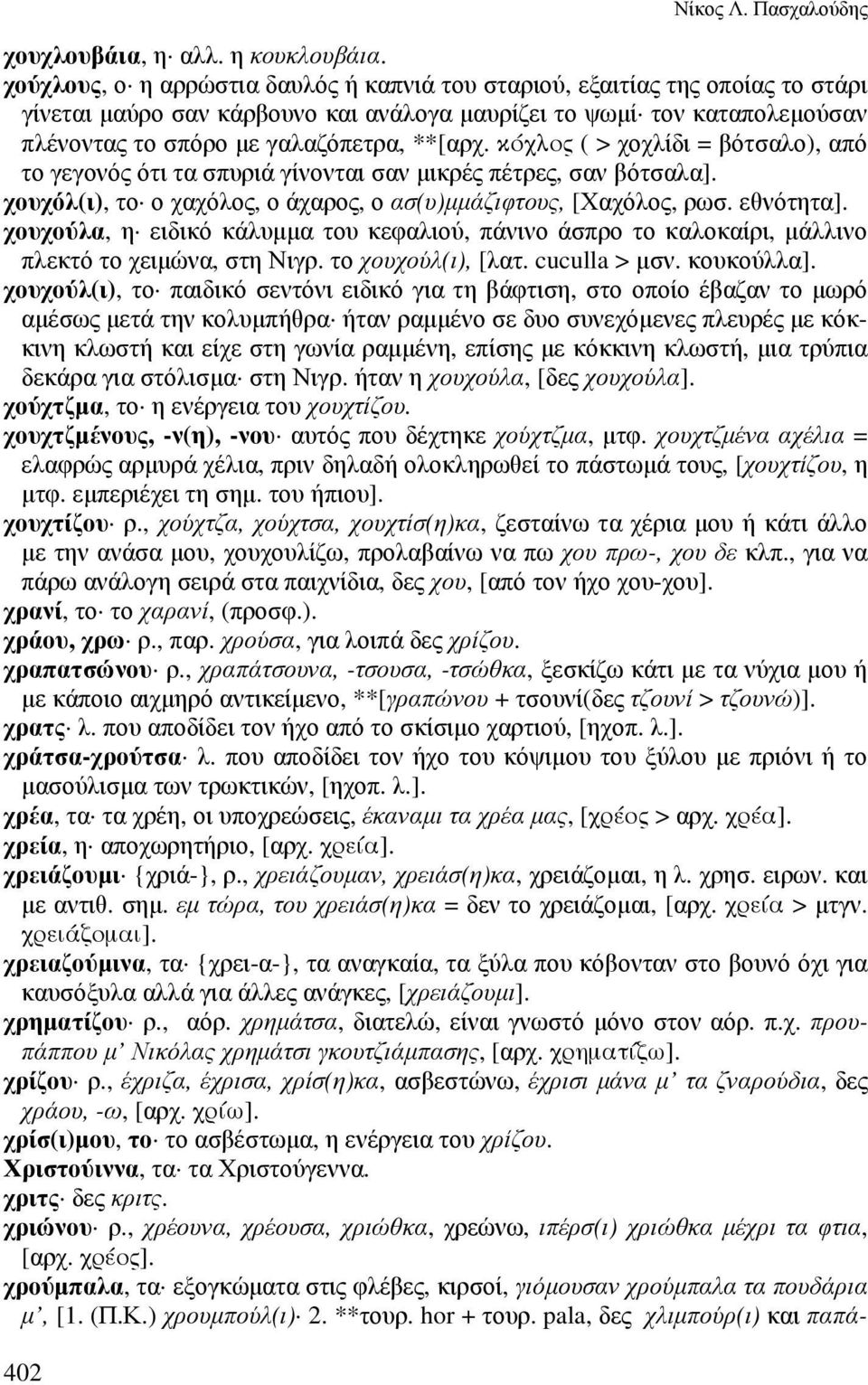 κόχλος ( > χοχλίδι = βότσαλο), από το γεγονός ότι τα σπυριά γίνονται σαν µικρές πέτρες, σαν βότσαλα]. χουχόλ(ι), το ο χαχόλος, ο άχαρος, ο ασ(υ)µµάζιφτους, [Χαχόλος, ρωσ. εθνότητα].