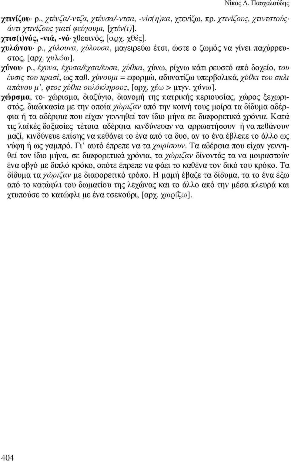 , έχυνα, έχυσα/έχσα/έυσα, χύθκα, χύνω, ρίχνω κάτι ρευστό από δοχείο, του έυσις του κρασί, ως παθ. χύνουµι = εφορµώ, αδυνατίζω υπερβολικά, χύθκι του σκλι απάνου µ, φτος χύθκι ουλόκληρους, [αρχ.