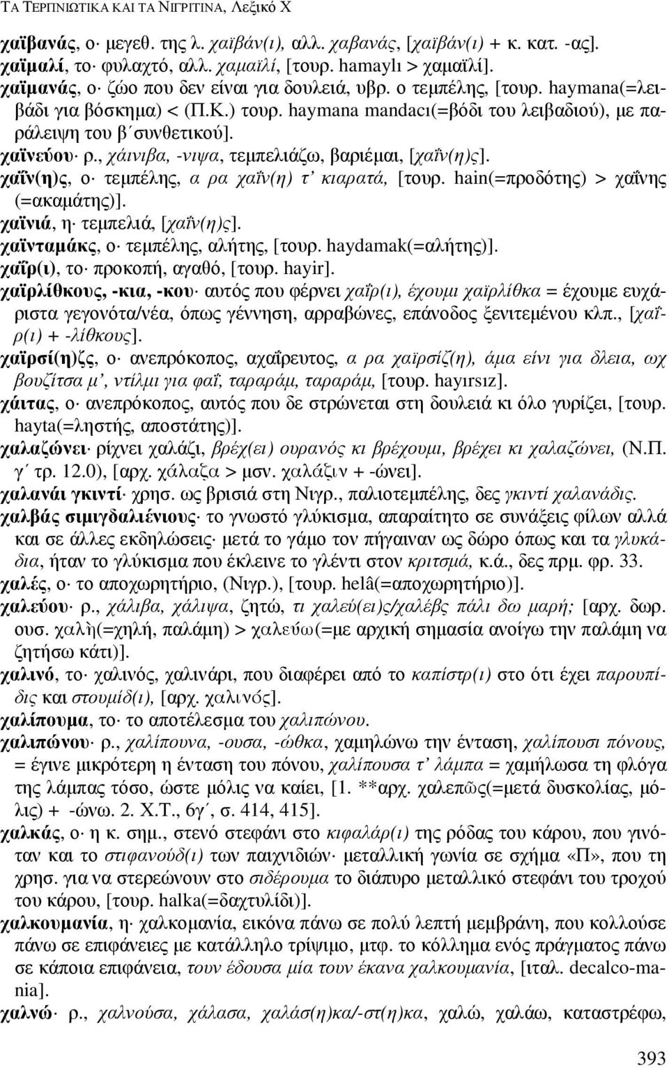 , χάινιβα, -νιψα, τεµπελιάζω, βαριέµαι, [χαΐν(η)ς]. χαΐν(η)ς, ο τεµπέλης, α ρα χαΐν(η) τ κιαρατά, [τουρ. hain(=προδότης) > χαΐνης (=ακαµάτης)]. χαϊνιά, η τεµπελιά, [χαΐν(η)ς].