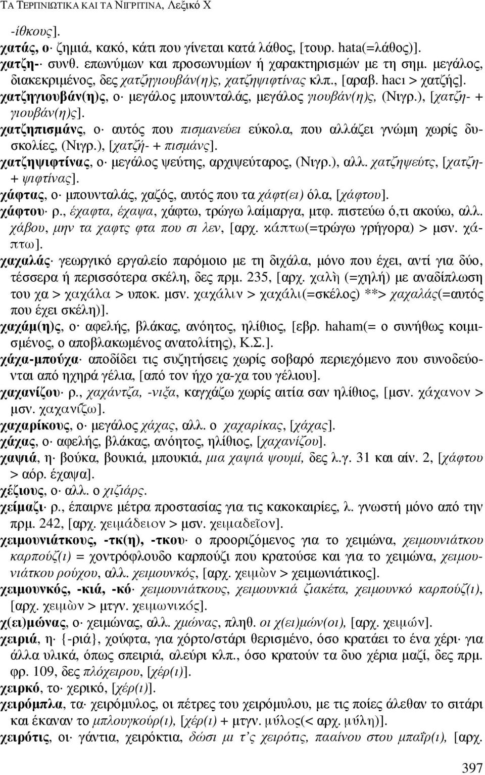 χατζηπισµάνς, ο αυτός που πισµανεύει εύκολα, που αλλάζει γνώµη χωρίς δυσκολίες, (Νιγρ.), [χατζή- + πισµάνς]. χατζηψιφτίνας, ο µεγάλος ψεύτης, αρχιψεύταρος, (Νιγρ.), αλλ.