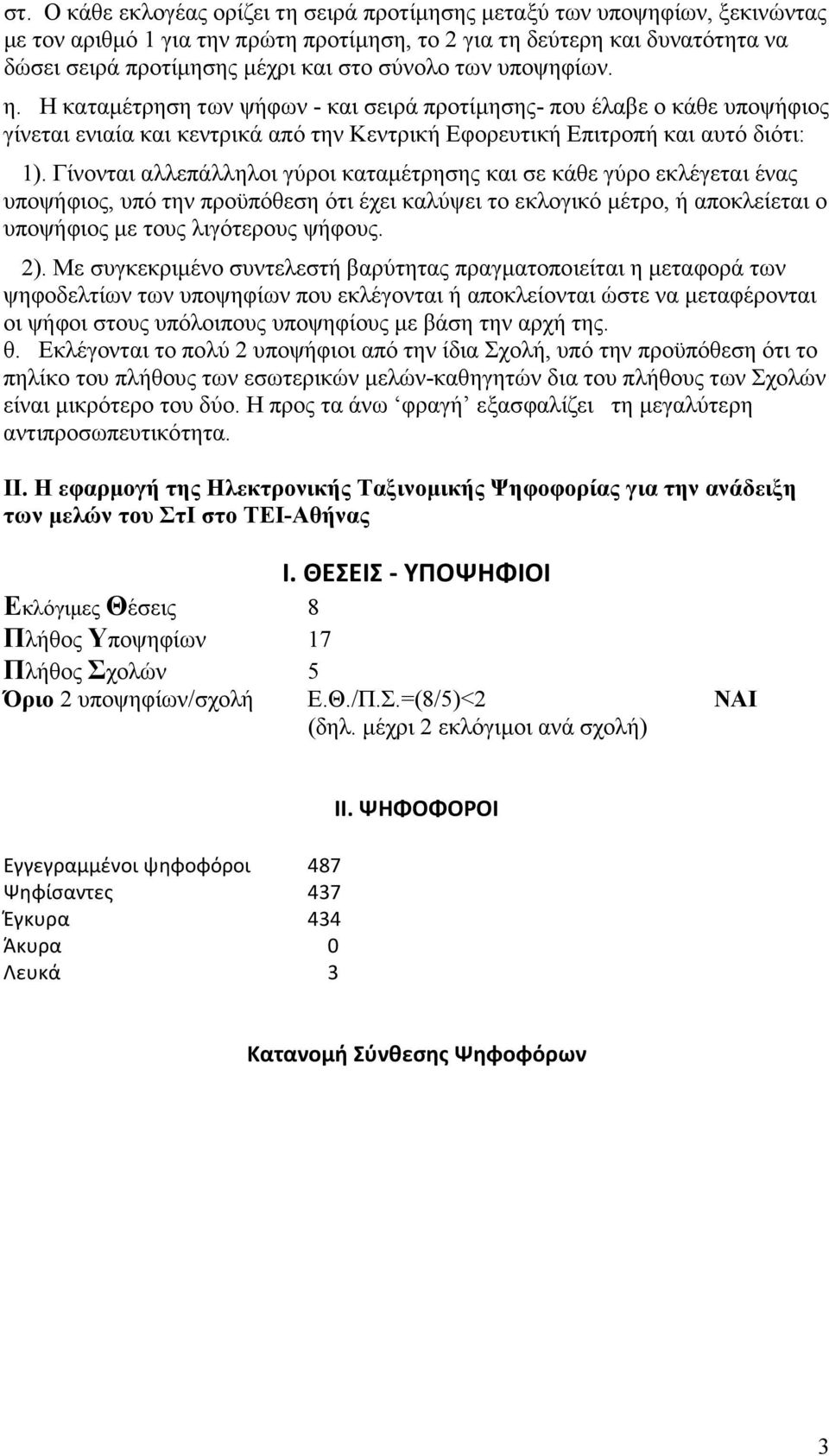 Γίνονται αλλεπάλληλοι γύροι καταµέτρησης και σε κάθε γύρο εκλέγεται ένας υποψήφιος, υπό την προϋπόθεση ότι έχει καλύψει το εκλογικό µέτρο, ή αποκλείεται ο υποψήφιος µε τους λιγότερους ψήφους. 2).