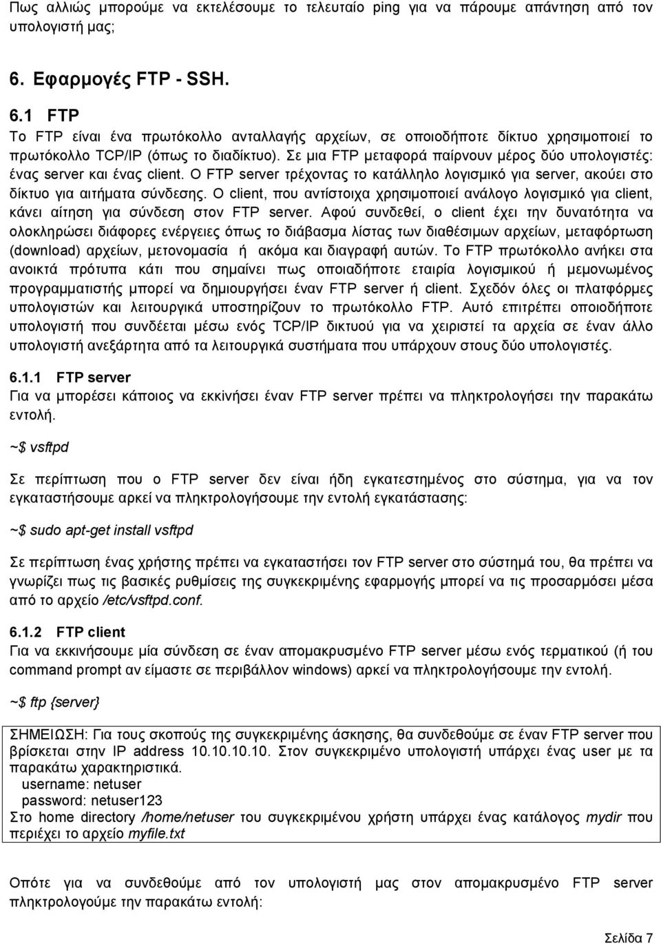 Σε μια FTP μεταφορά παίρνουν μέρος δύο υπολογιστές: ένας server και ένας client. Ο FTP server τρέχοντας το κατάλληλο λογισμικό για server, ακούει στο δίκτυο για αιτήματα σύνδεσης.