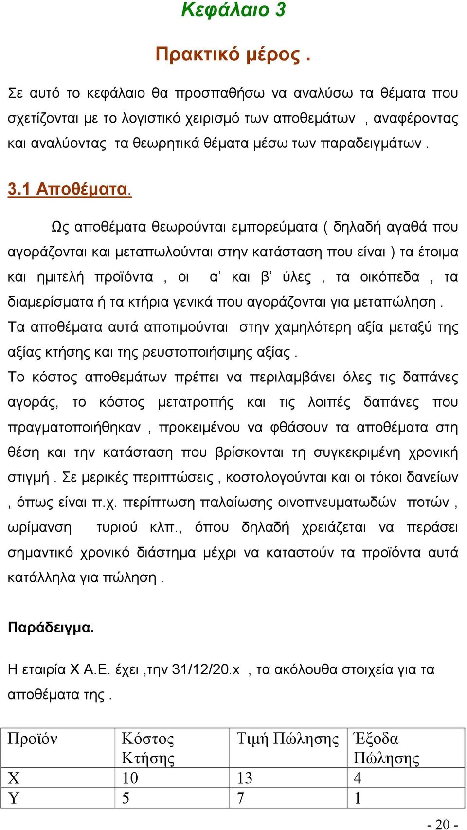 Ως αποθέματα θεωρούνται εμπορεύματα ( δηλαδή αγαθά που αγοράζονται και μεταπωλούνται στην κατάσταση που είναι ) τα έτοιμα και ημιτελή προϊόντα, οι α και β ύλες, τα οικόπεδα, τα διαμερίσματα ή τα