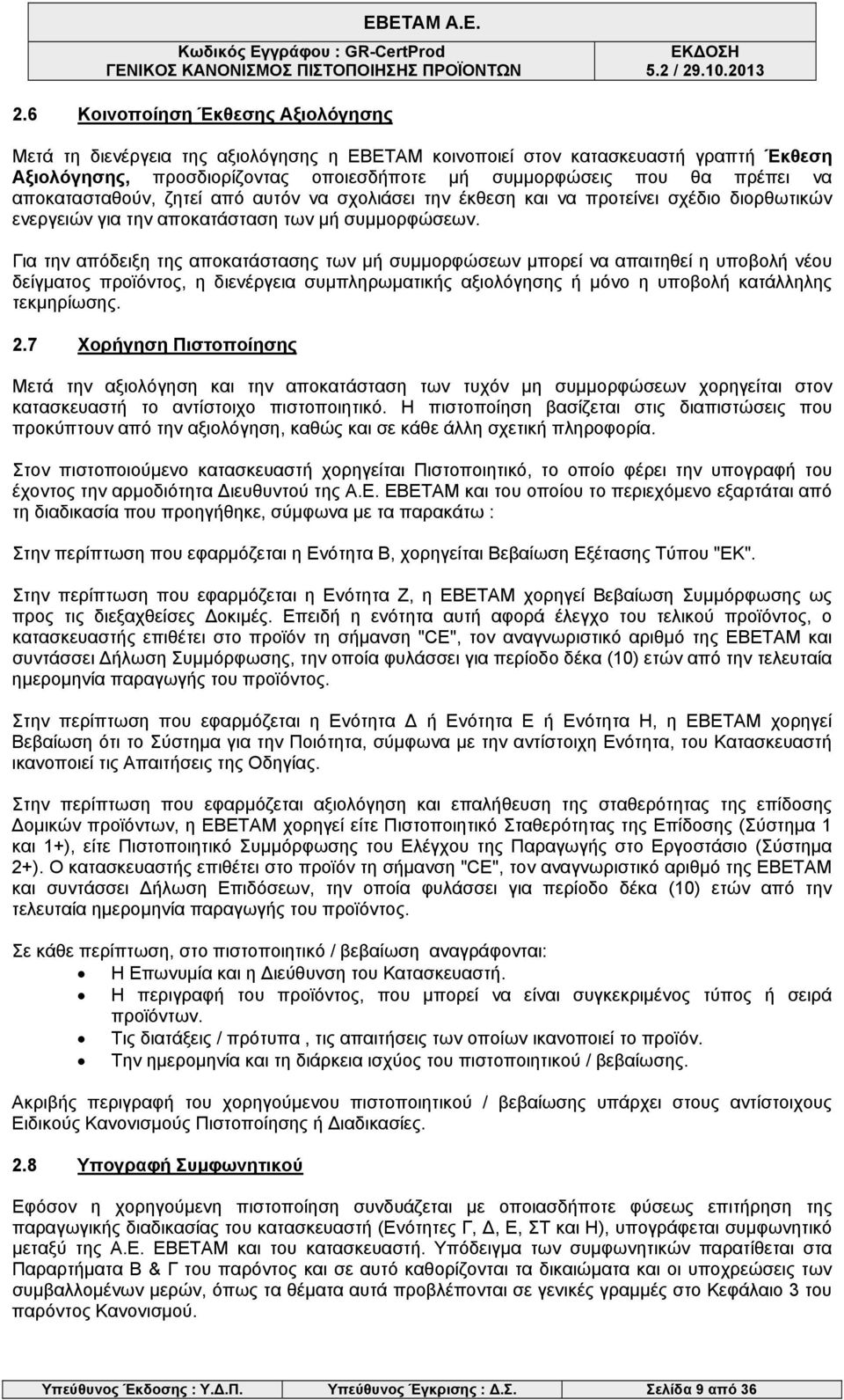 Για την απόδειξη της αποκατάστασης των μή συμμορφώσεων μπορεί να απαιτηθεί η υποβολή νέου δείγματος προϊόντος, η διενέργεια συμπληρωματικής αξιολόγησης ή μόνο η υποβολή κατάλληλης τεκμηρίωσης. 2.