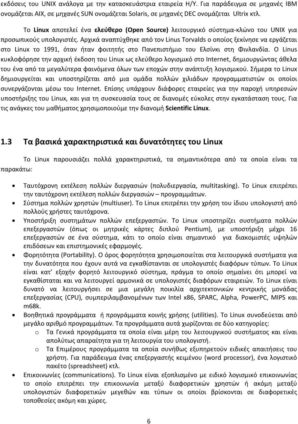 Αρχικά αναπτύχθηκε από τον Linus Torvalds ο οποίος ξεκίνησε να εργάζεται στο Linux το 1991, όταν ήταν φοιτητής στο Πανεπιστήμιο του Ελσίνκι στη Φινλανδία.