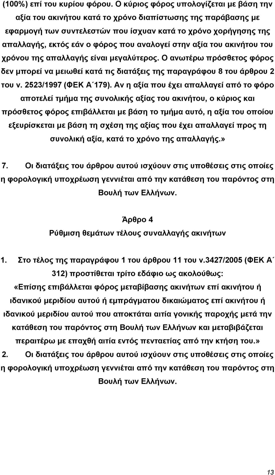 αναλογεί στην αξία του ακινήτου του χρόνου της απαλλαγής είναι µεγαλύτερος. Ο ανωτέρω πρόσθετος φόρος δεν µπορεί να µειωθεί κατά τις διατάξεις της παραγράφου 8 του άρθρου 2 του ν.