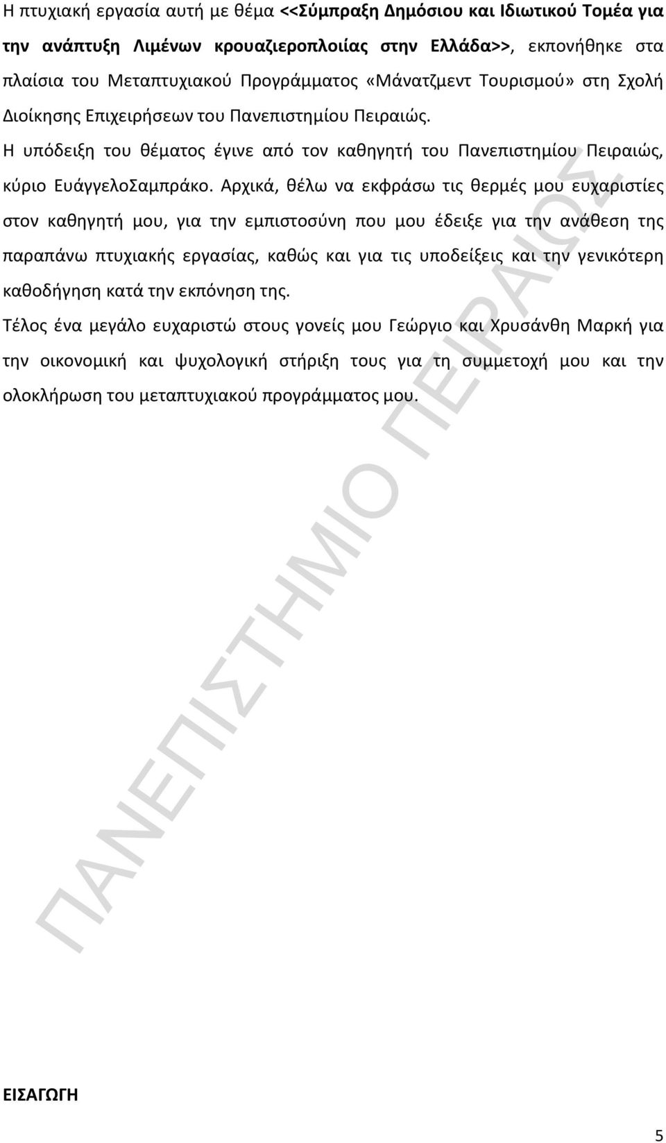 Αρχικά, θέλω να εκφράσω τις θερμές μου ευχαριστίες στον καθηγητή μου, για την εμπιστοσύνη που μου έδειξε για την ανάθεση της παραπάνω πτυχιακής εργασίας, καθώς και για τις υποδείξεις και την