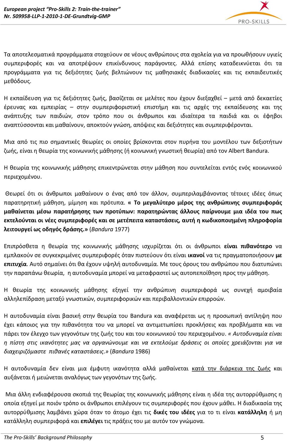 Η εκπαίδευση για τις δεξιότητες ζωής, βασίζεται σε μελέτες που έχουν διεξαχθεί μετά από δεκαετίες έρευνας και εμπειρίας στην συμπεριφοριστική επιστήμη και τις αρχές της εκπαίδευσης και της ανάπτυξης