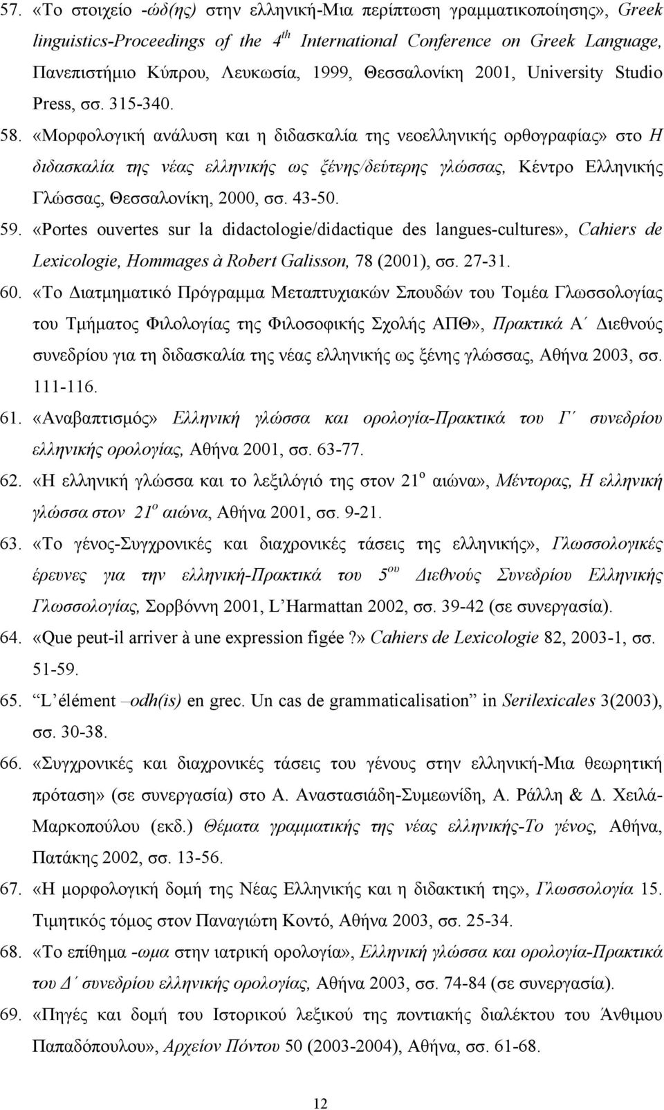 «Μορφολογική ανάλυση και η διδασκαλία της νεοελληνικής ορθογραφίας» στο Η διδασκαλία της νέας ελληνικής ως ξένης/δεύτερης γλώσσας, Κέντρο Ελληνικής Γλώσσας, Θεσσαλονίκη, 2000, σσ. 43-50. 59.