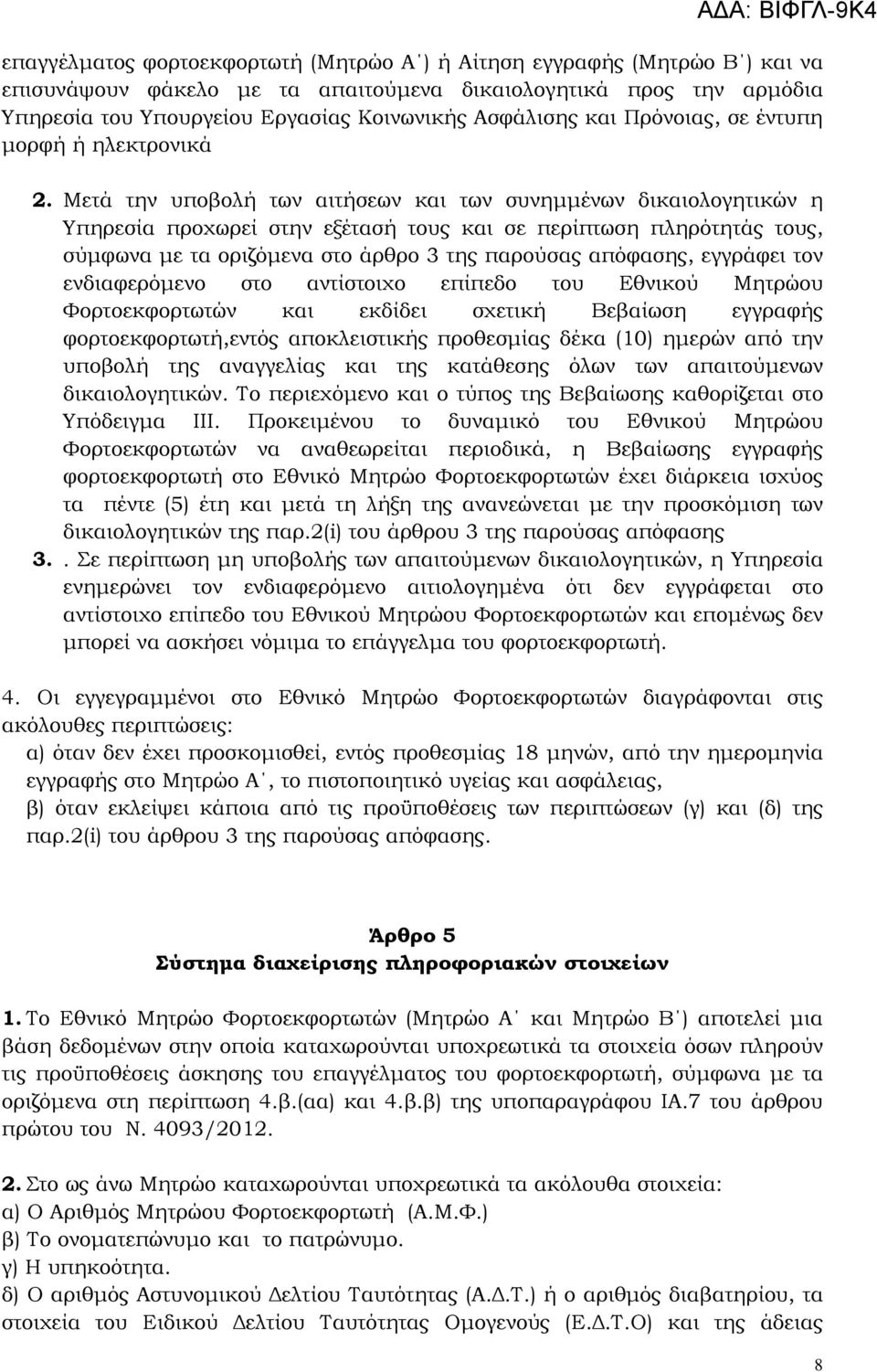 Μετά την υποβολή των αιτήσεων και των συνημμένων δικαιολογητικών η Υπηρεσία προχωρεί στην εξέτασή τους και σε περίπτωση πληρότητάς τους, σύμφωνα με τα οριζόμενα στο άρθρο 3 της παρούσας απόφασης,