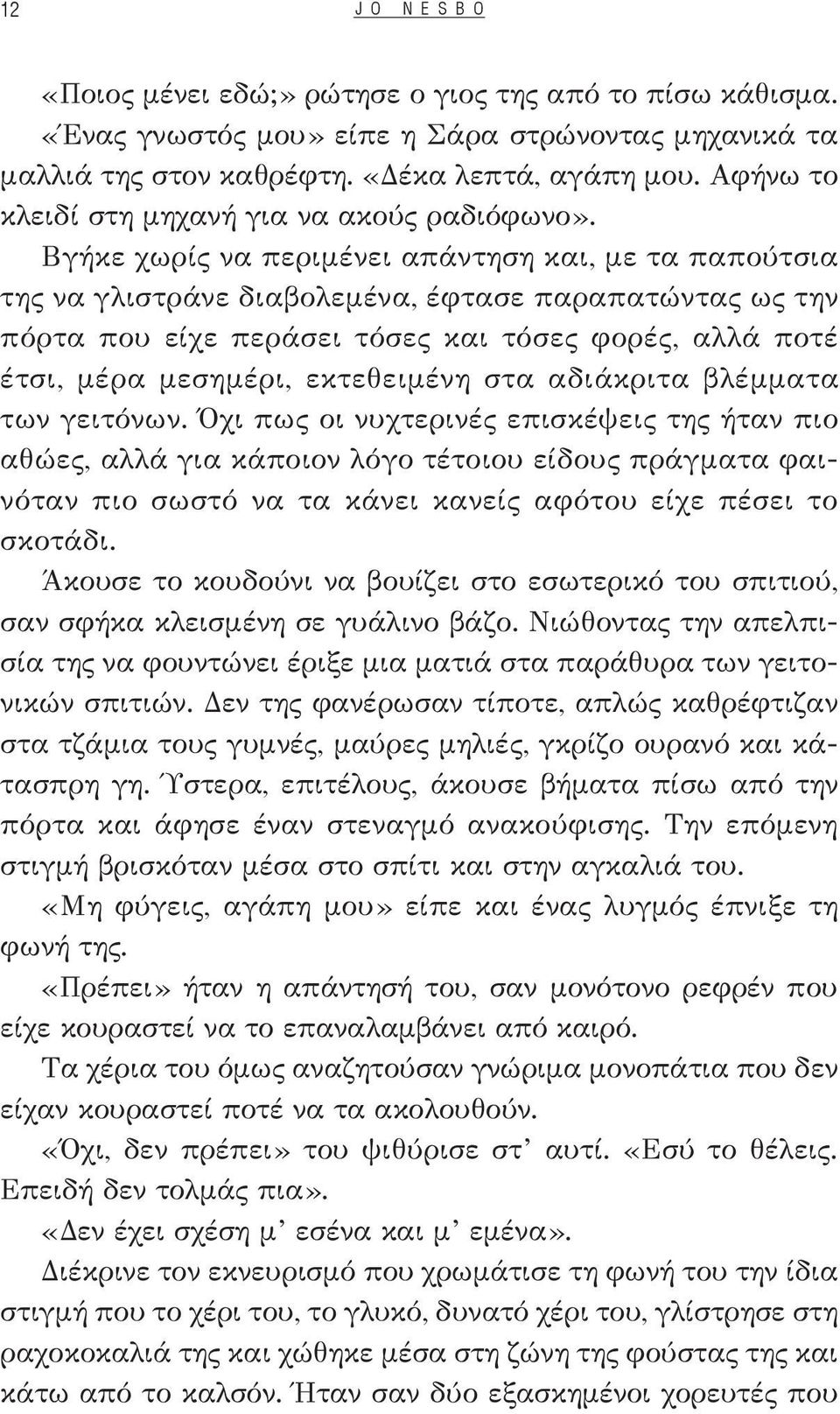 Βγήκε χωρίς να περιμένει απάντηση και, με τα παπούτσια της να γλιστράνε διαβολεμένα, έφτασε παραπατώντας ως την πόρτα που είχε περάσει τόσες και τόσες φορές, αλλά ποτέ έτσι, μέρα μεσημέρι,