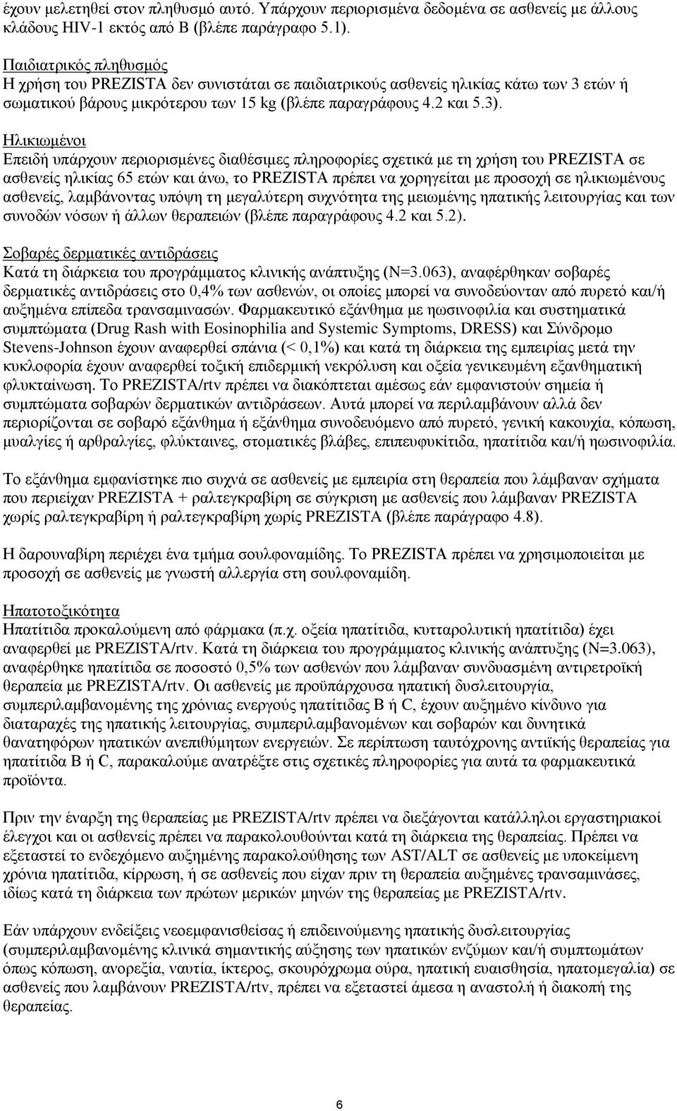 Ηλικιωμένοι Επειδή υπάρχουν περιορισμένες διαθέσιμες πληροφορίες σχετικά με τη χρήση του PREZISTA σε ασθενείς ηλικίας 65 ετών και άνω, το PREZISTA πρέπει να χορηγείται με προσοχή σε ηλικιωμένους