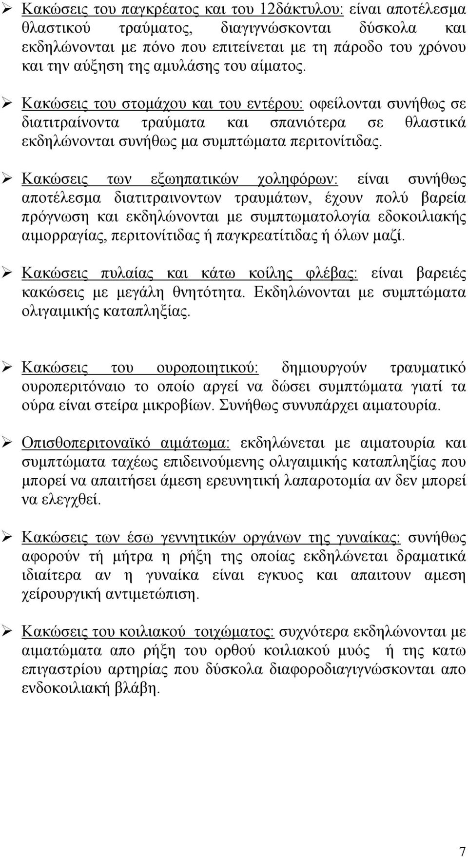 Κακώσεις των εξωηπατικών χοληφόρων: είναι συνήθως αποτέλεσμα διατιτραινοντων τραυμάτων, έχουν πολύ βαρεία πρόγνωση και εκδηλώνονται με συμπτωματολογία εδοκοιλιακής αιμορραγίας, περιτονίτιδας ή