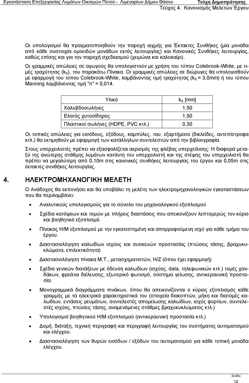 Οι γραμμικές απώλειες σε διώρυγες θα υπολογισθούν με εφαρμογή του τύπου Colebrook-White, λαμβάνοντας τιμή τραχύτητας (k S = 3,0mm) ή του τύπου Manning λαμβάνοντας τιμή "n" = 0,014.