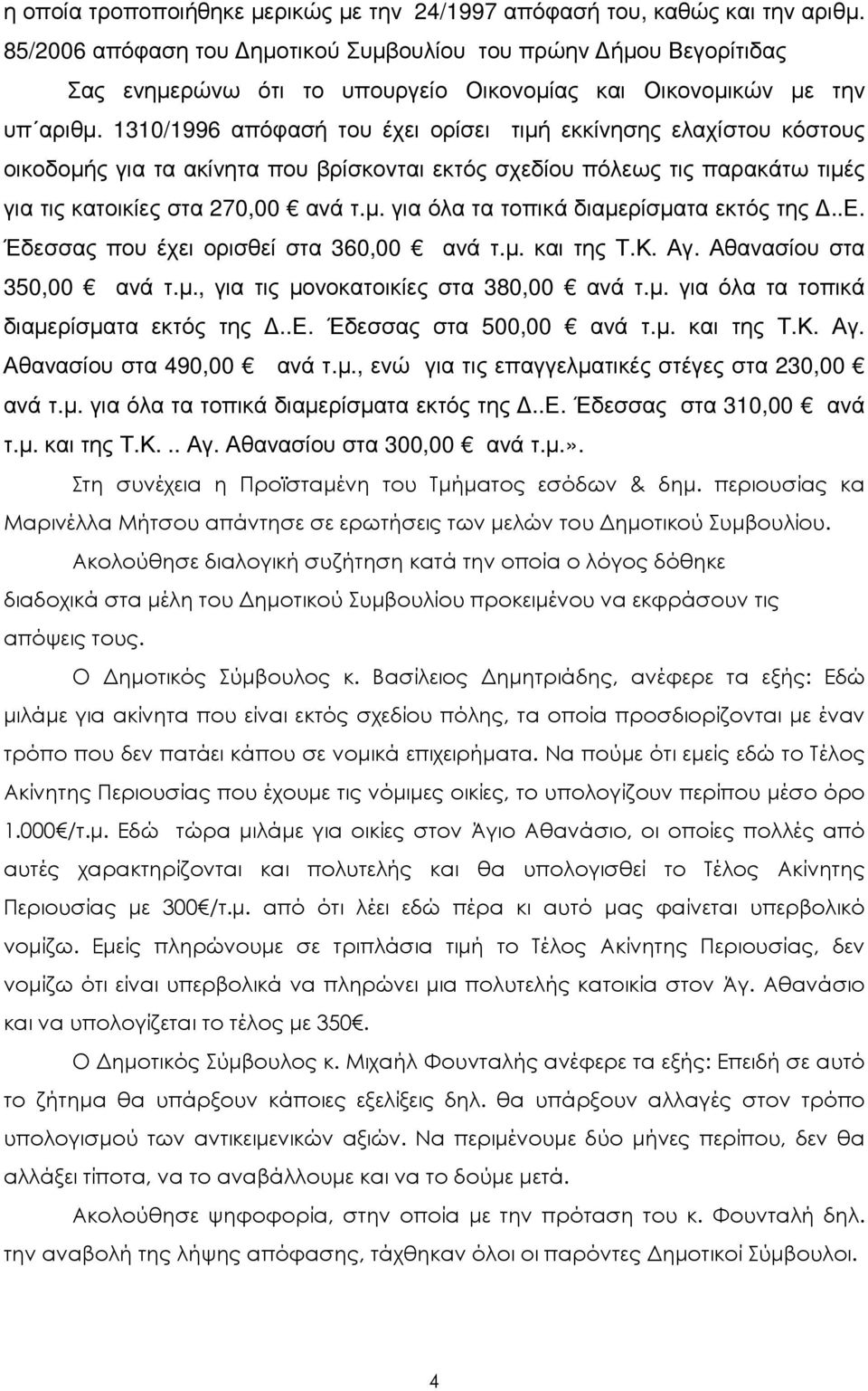 1310/1996 απόφασή του έχει ορίσει τιµή εκκίνησης ελαχίστου κόστους οικοδοµής για τα ακίνητα που βρίσκονται εκτός σχεδίου πόλεως τις παρακάτω τιµές για τις κατοικίες στα 270,00 ανά τ.µ. για όλα τα τοπικά διαµερίσµατα εκτός της.