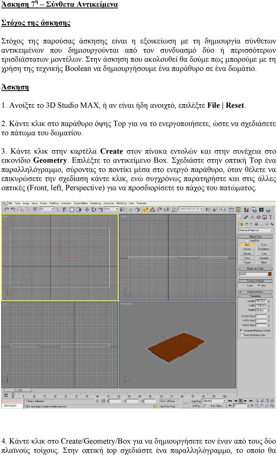 Ανοίξτε το 3D Studio MAX, ή αν είναι ήδη ανοιχτό, επιλέξτε File Reset. 2. Κάντε κλικ στο παράθυρο όψης Top για να το ενεργοποιήσετε, ώστε να σχεδιάσετε το πάτωμα του δωματίου. 3. Κάντε κλικ στην καρτέλα Create στον πίνακα εντολών και στην συνέχεια στο εικονίδιο Geometry.