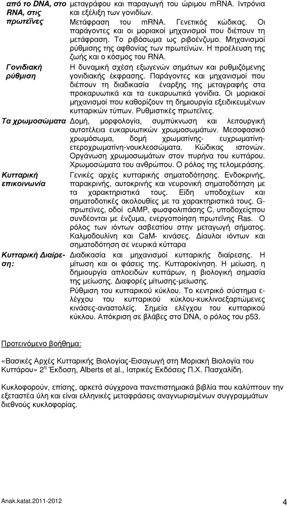 Η δυναµική σχέση εξωγενών σηµάτων και ρυθµιζόµενης γονιδιακής έκφρασης. Παράγοντες και µηχανισµοί που διέπουν τη διαδικασία έναρξης της µεταγραφής στα προκαρυωτικά και τα ευκαρυωτικά γονίδια.