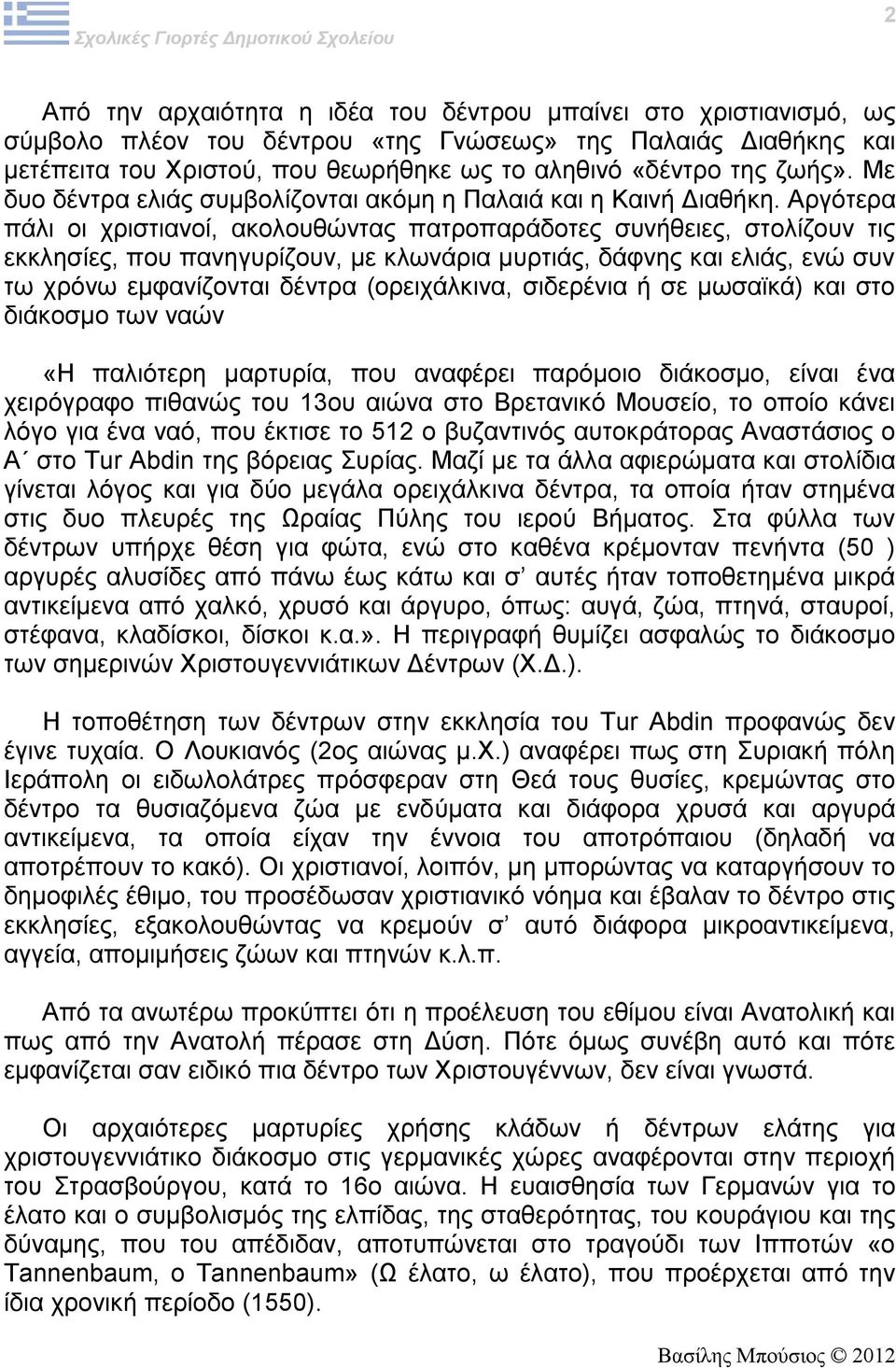 Αργότερα πάλι οι χριστιανοί, ακολουθώντας πατροπαράδοτες συνήθειες, στολίζουν τις εκκλησίες, που πανηγυρίζουν, με κλωνάρια μυρτιάς, δάφνης και ελιάς, ενώ συν τω χρόνω εμφανίζονται δέντρα