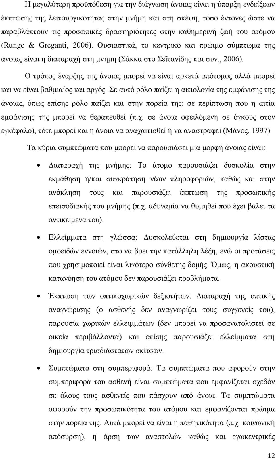 Σε αυτό ρόλο παίζει η αιτιολογία της εμφάνισης της άνοιας, όπως επίσης ρόλο παίζει και στην πορεία της: σε περίπτωση που η αιτία εμφάνισης της μπορεί να θεραπευθεί (π.χ.