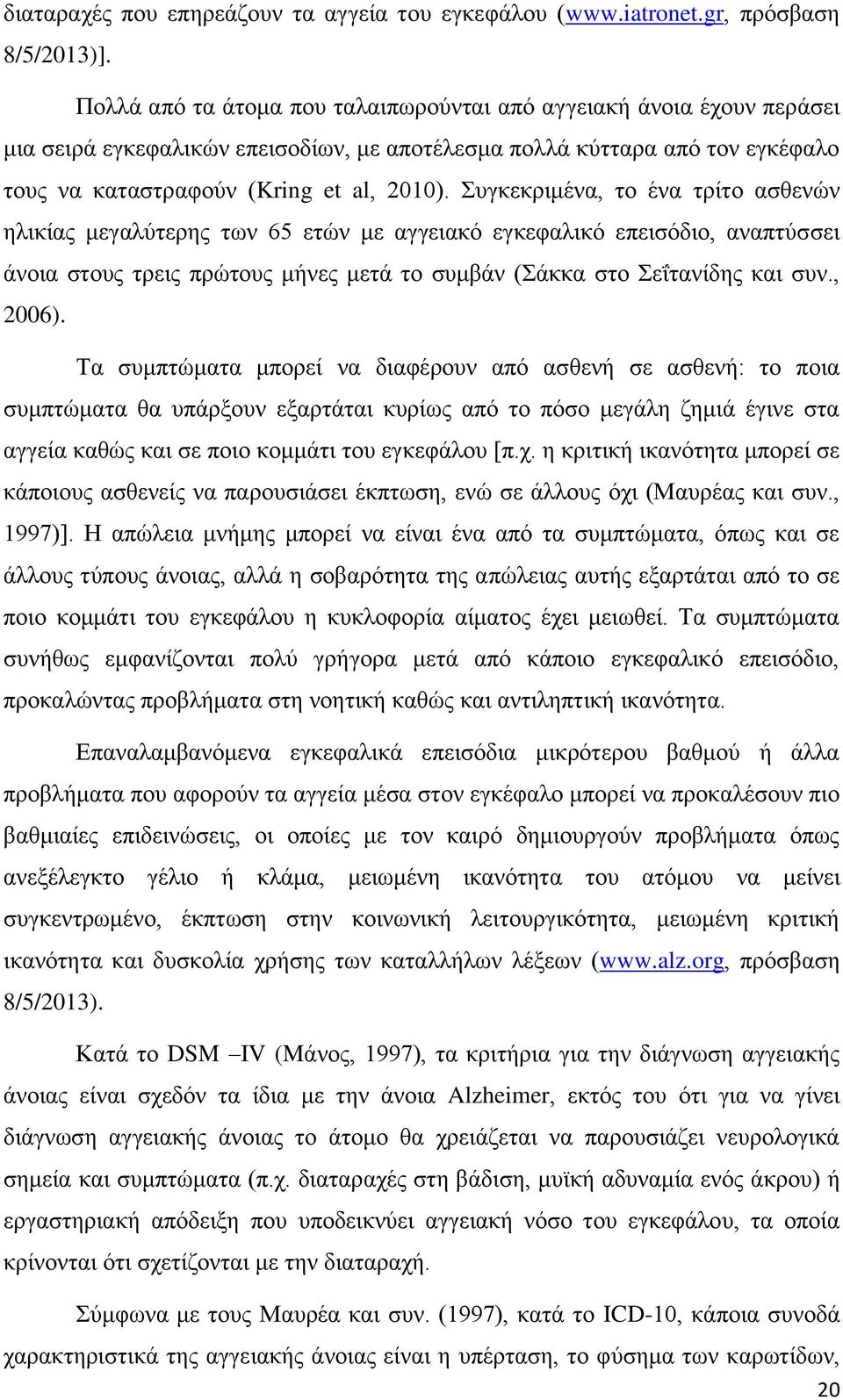 Συγκεκριμένα, το ένα τρίτο ασθενών ηλικίας μεγαλύτερης των 65 ετών με αγγειακό εγκεφαλικό επεισόδιο, αναπτύσσει άνοια στους τρεις πρώτους μήνες μετά το συμβάν (Σάκκα στο Σεΐτανίδης και συν., 2006).