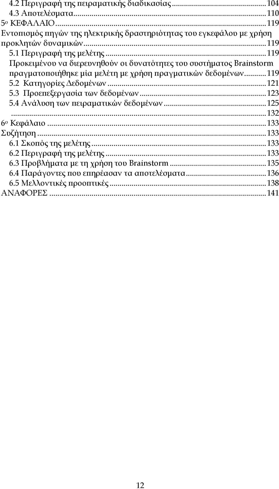 ..121 5.3 Προεϖεξεργασία των δεδοµένων...123 5.4 Ανάλυση των ϖειραµατικών δεδοµένων...125...132 6 ο Κεφάλαιο...133 Συζήτηση...133 6.1 Σκοϖός της µελέτης...133 6.2 Περιγραφή της µελέτης.