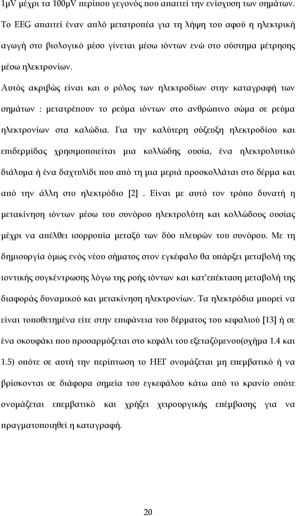 Αυτός ακριβώς είναι και ο ρόλος των ηλεκτροδίων στην καταγραφή των σηµάτων : µετατρέϖουν το ρεύµα ιόντων στο ανθρώϖινο σώµα σε ρεύµα ηλεκτρονίων στα καλώδια.