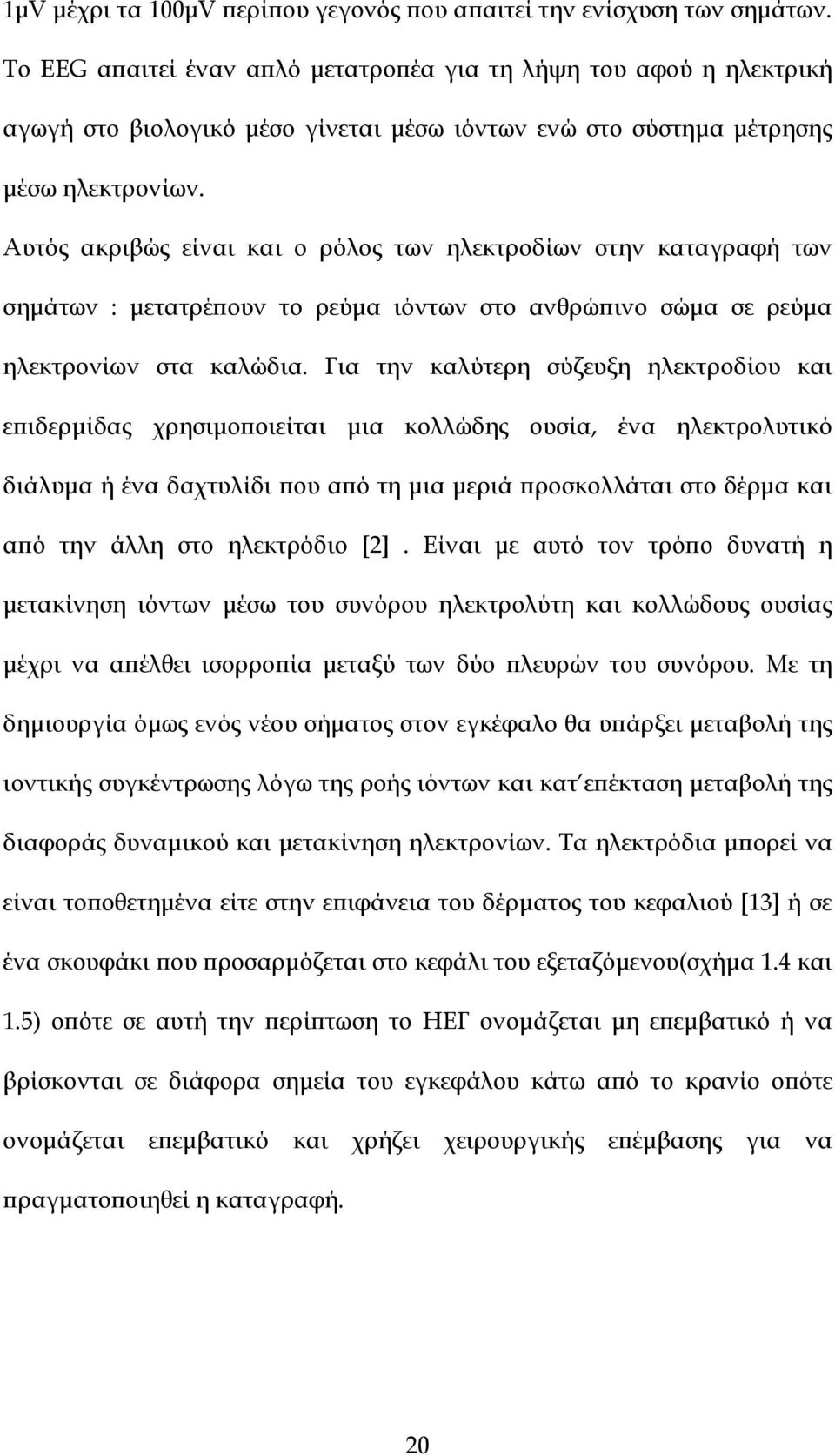 Αυτός ακριβώς είναι και ο ρόλος των ηλεκτροδίων στην καταγραφή των σηµάτων : µετατρέϖουν το ρεύµα ιόντων στο ανθρώϖινο σώµα σε ρεύµα ηλεκτρονίων στα καλώδια.