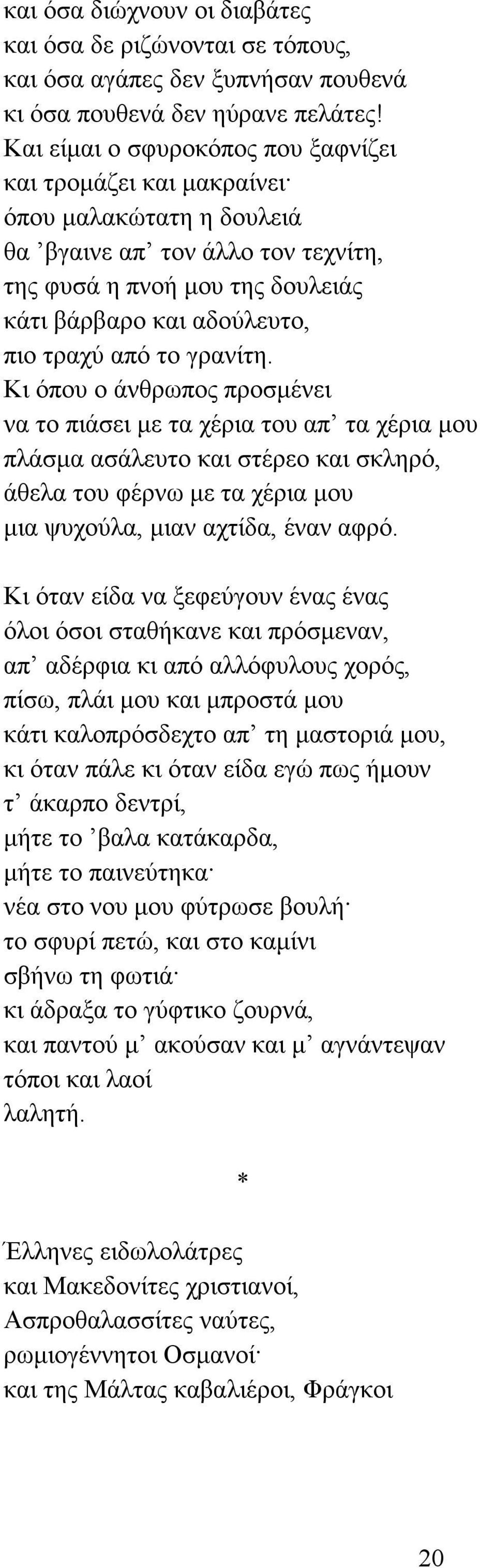 το γρανίτη. Κι όπου ο άνθρωπος προσµένει να το πιάσει µε τα χέρια του απ τα χέρια µου πλάσµα ασάλευτο και στέρεο και σκληρό, άθελα του φέρνω µε τα χέρια µου µια ψυχούλα, µιαν αχτίδα, έναν αφρό.