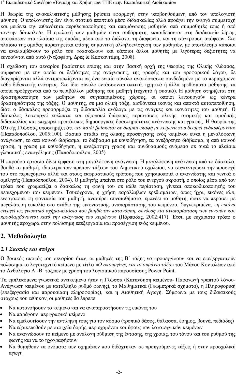 δάσκαλο/α. Η εμπλοκή των μαθητών είναι αυθόρμητη, εκπαιδεύονται στη διαδικασία λήψης αποφάσεων στα πλαίσια της ομάδας μέσα από το διάλογο, τη διαφωνία, και τη σύγκρουση απόψεων.