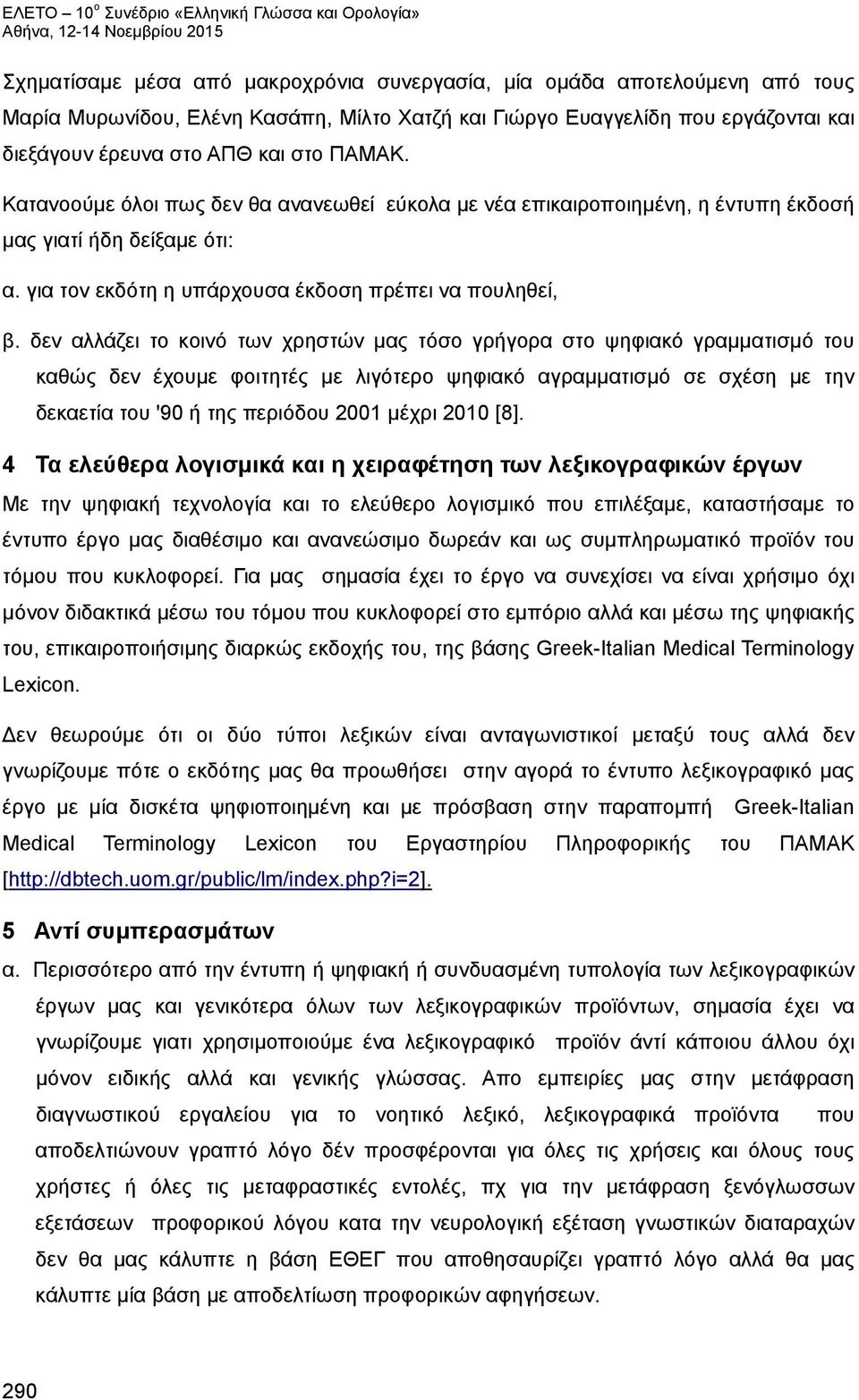 δεν αλλάζει το κοινό των χρηστών μας τόσο γρήγορα στο ψηφιακό γραμματισμό του καθώς δεν έχουμε φοιτητές με λιγότερο ψηφιακό αγραμματισμό σε σχέση με την δεκαετία του '90 ή της περιόδου 2001 μέχρι