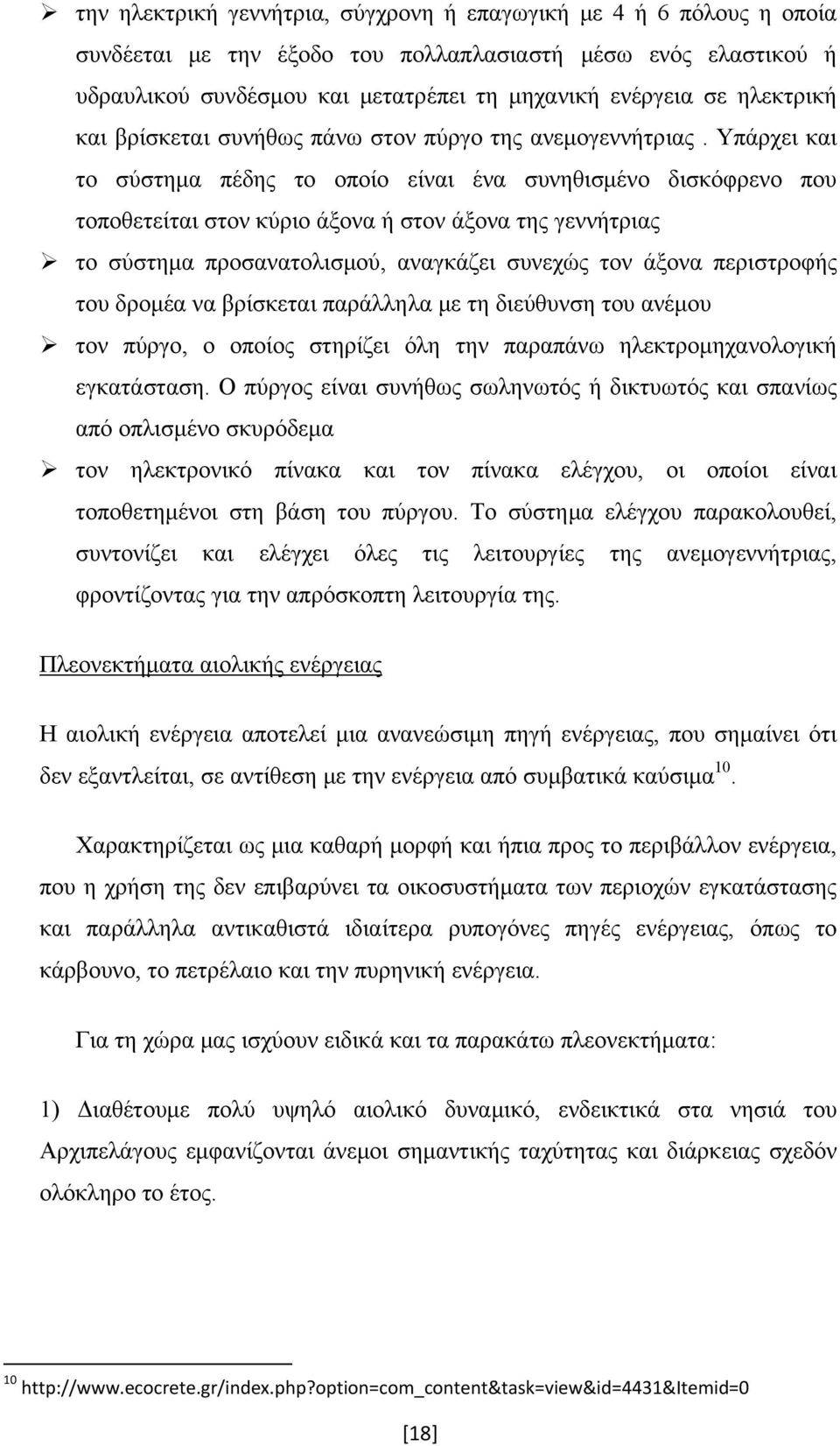 Υπάρχει και το σύστημα πέδης το οποίο είναι ένα συνηθισμένο δισκόφρενο που τοποθετείται στον κύριο άξονα ή στον άξονα της γεννήτριας το σύστημα προσανατολισμού, αναγκάζει συνεχώς τον άξονα