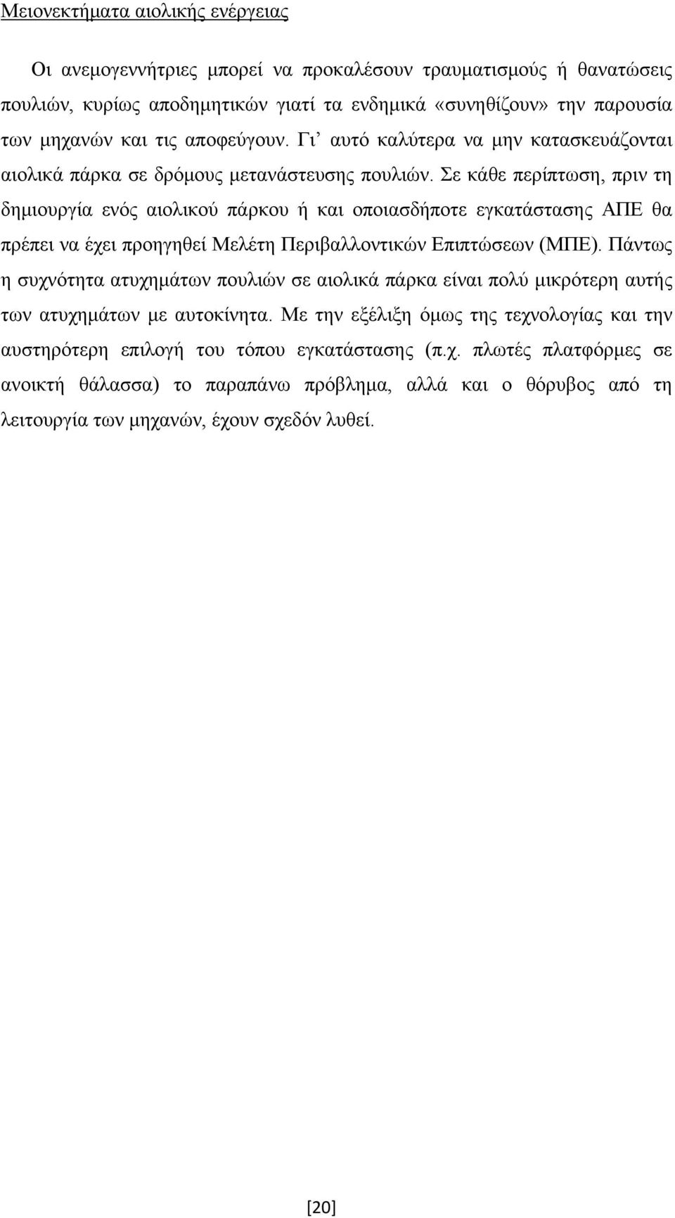 Σε κάθε περίπτωση, πριν τη δημιουργία ενός αιολικού πάρκου ή και οποιασδήποτε εγκατάστασης ΑΠΕ θα πρέπει να έχει προηγηθεί Μελέτη Περιβαλλοντικών Επιπτώσεων (ΜΠΕ).